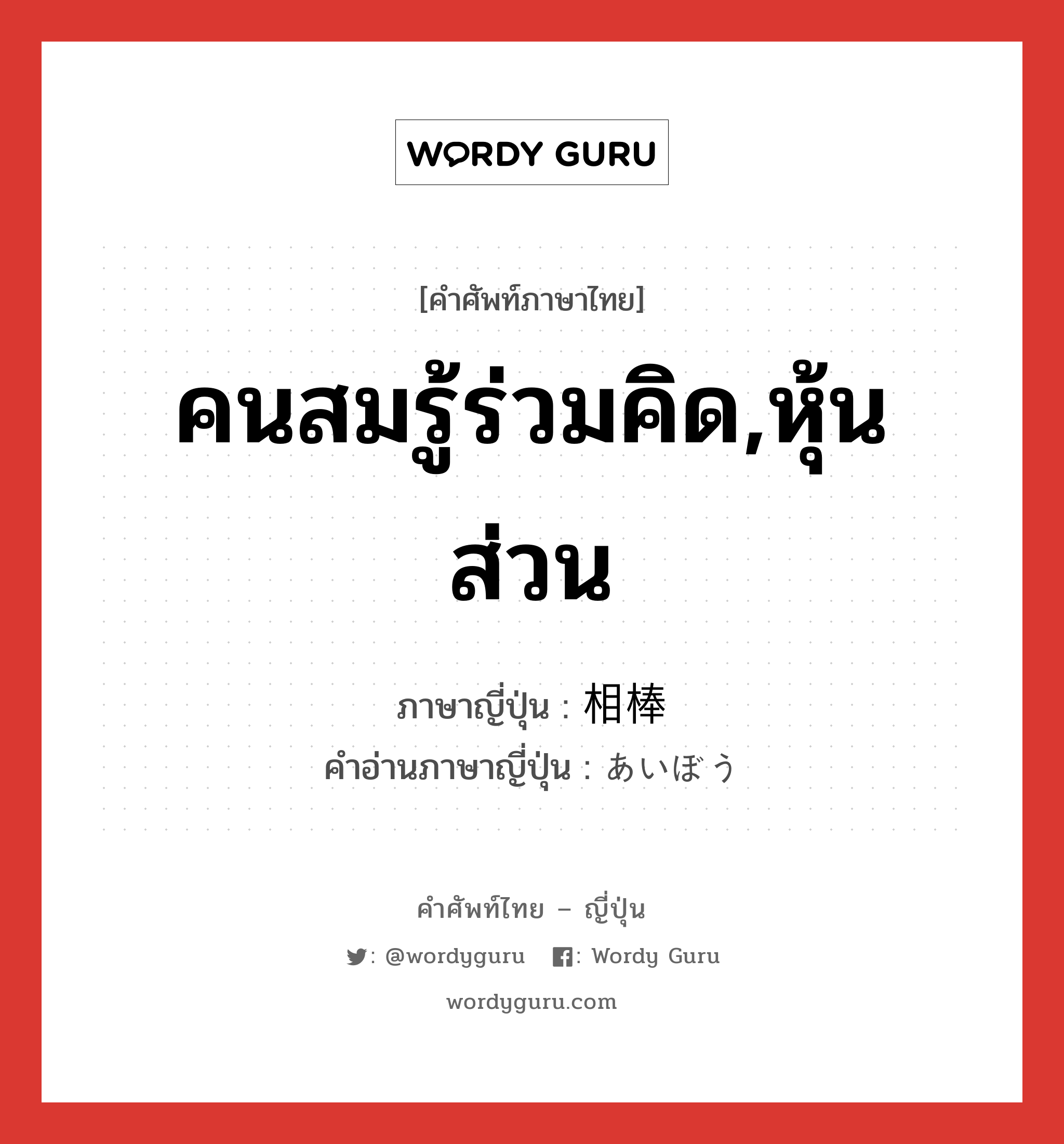 คนสมรู้ร่วมคิด,หุ้นส่วน ภาษาญี่ปุ่นคืออะไร, คำศัพท์ภาษาไทย - ญี่ปุ่น คนสมรู้ร่วมคิด,หุ้นส่วน ภาษาญี่ปุ่น 相棒 คำอ่านภาษาญี่ปุ่น あいぼう หมวด n หมวด n