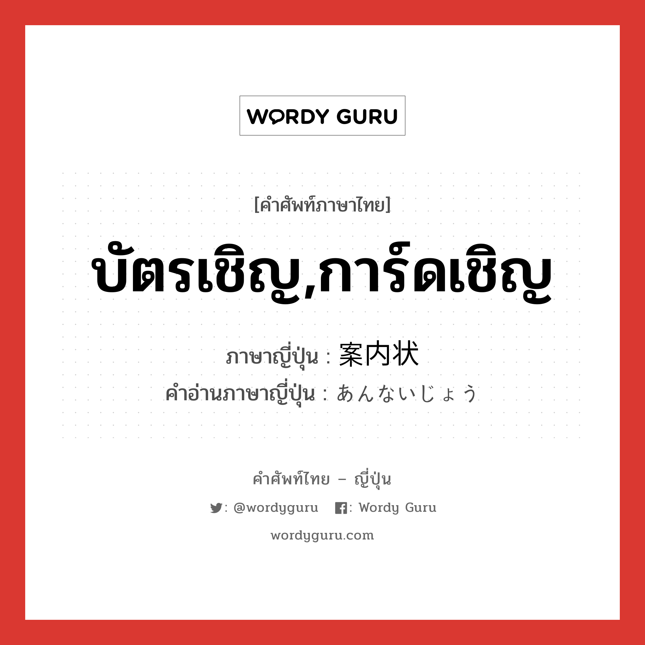 บัตรเชิญ,การ์ดเชิญ ภาษาญี่ปุ่นคืออะไร, คำศัพท์ภาษาไทย - ญี่ปุ่น บัตรเชิญ,การ์ดเชิญ ภาษาญี่ปุ่น 案内状 คำอ่านภาษาญี่ปุ่น あんないじょう หมวด n หมวด n