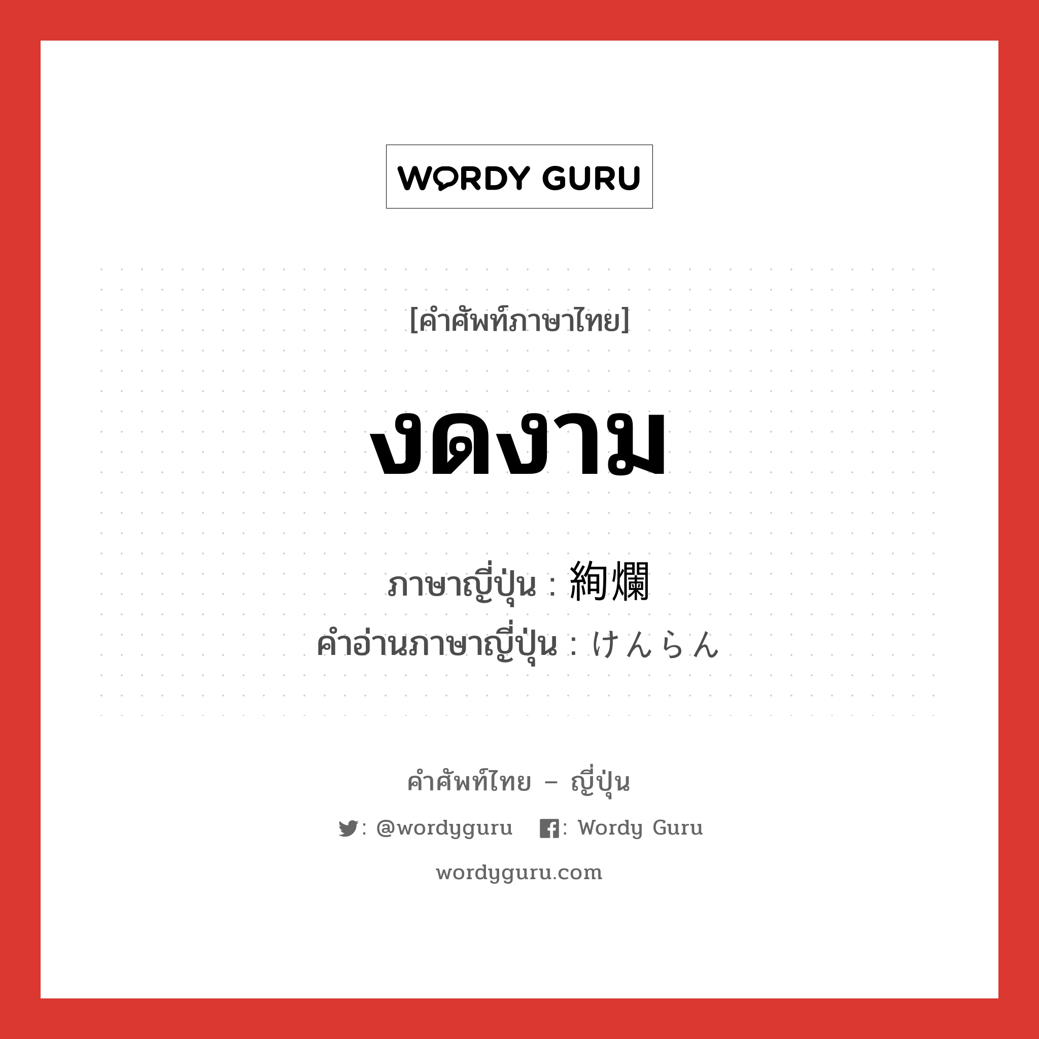 งดงาม ภาษาญี่ปุ่นคืออะไร, คำศัพท์ภาษาไทย - ญี่ปุ่น งดงาม ภาษาญี่ปุ่น 絢爛 คำอ่านภาษาญี่ปุ่น けんらん หมวด adj-t หมวด adj-t