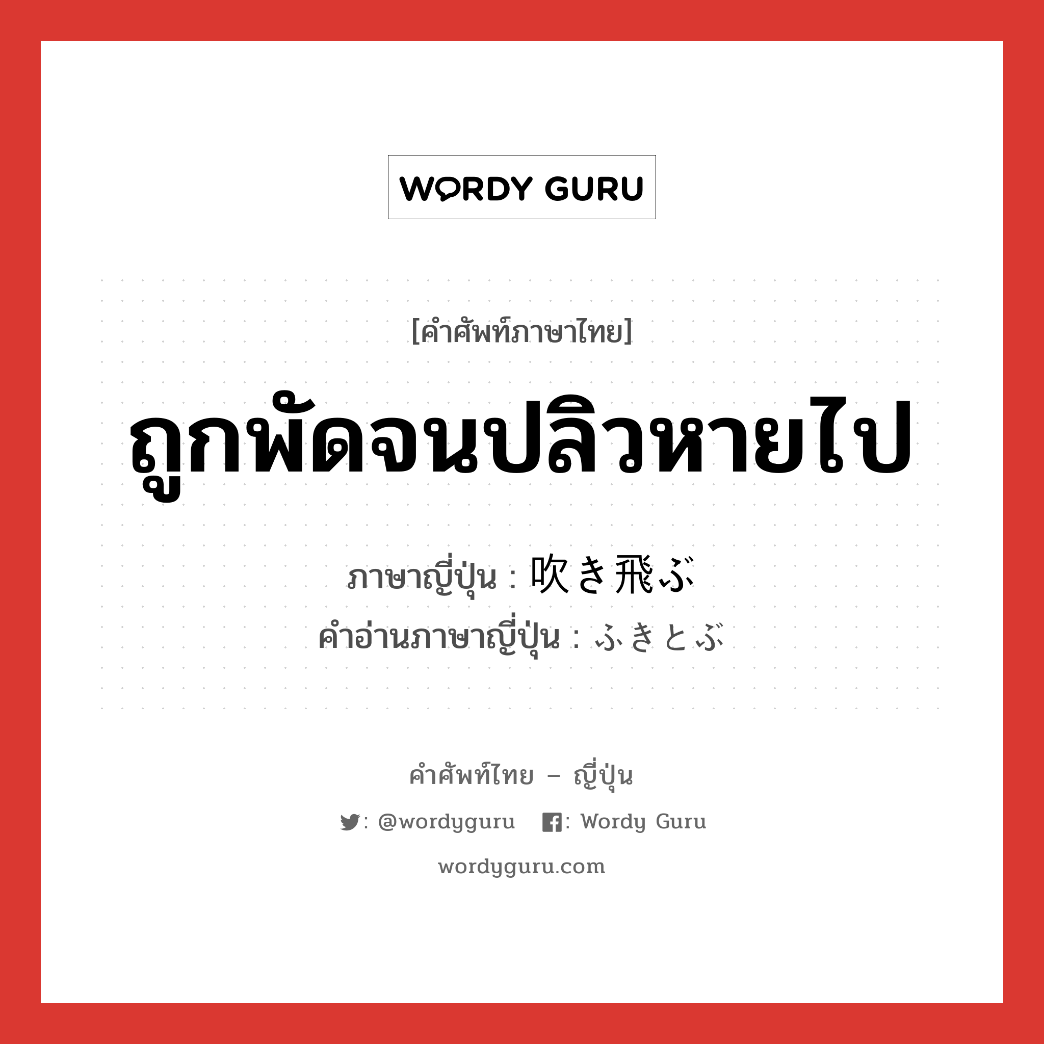 ถูกพัดจนปลิวหายไป ภาษาญี่ปุ่นคืออะไร, คำศัพท์ภาษาไทย - ญี่ปุ่น ถูกพัดจนปลิวหายไป ภาษาญี่ปุ่น 吹き飛ぶ คำอ่านภาษาญี่ปุ่น ふきとぶ หมวด v5b หมวด v5b