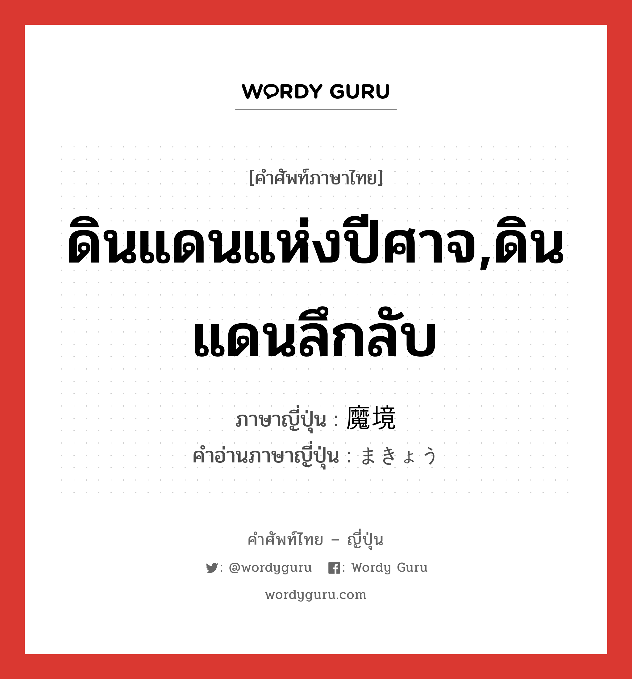 ดินแดนแห่งปีศาจ,ดินแดนลึกลับ ภาษาญี่ปุ่นคืออะไร, คำศัพท์ภาษาไทย - ญี่ปุ่น ดินแดนแห่งปีศาจ,ดินแดนลึกลับ ภาษาญี่ปุ่น 魔境 คำอ่านภาษาญี่ปุ่น まきょう หมวด n หมวด n