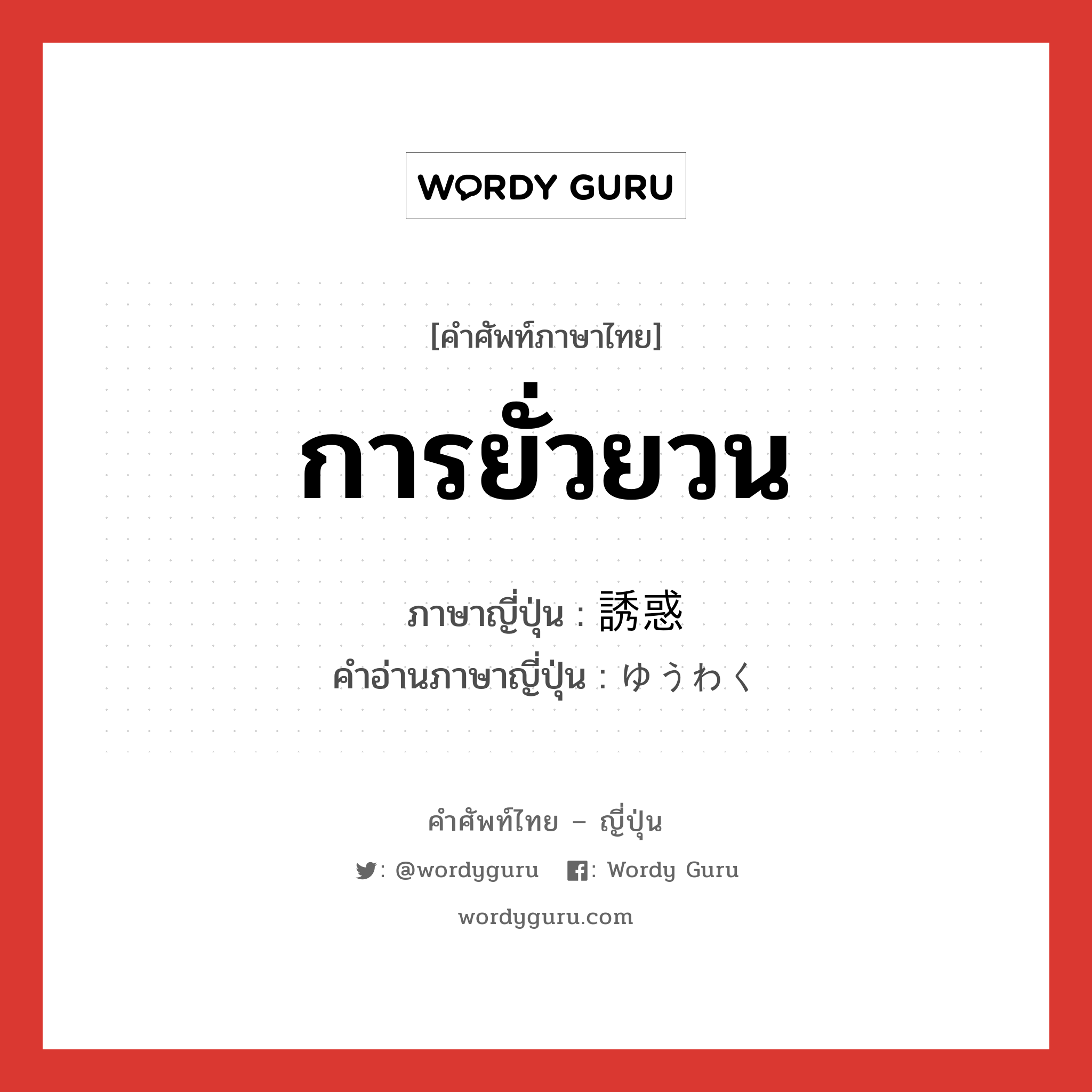 การยั่วยวน ภาษาญี่ปุ่นคืออะไร, คำศัพท์ภาษาไทย - ญี่ปุ่น การยั่วยวน ภาษาญี่ปุ่น 誘惑 คำอ่านภาษาญี่ปุ่น ゆうわく หมวด n หมวด n