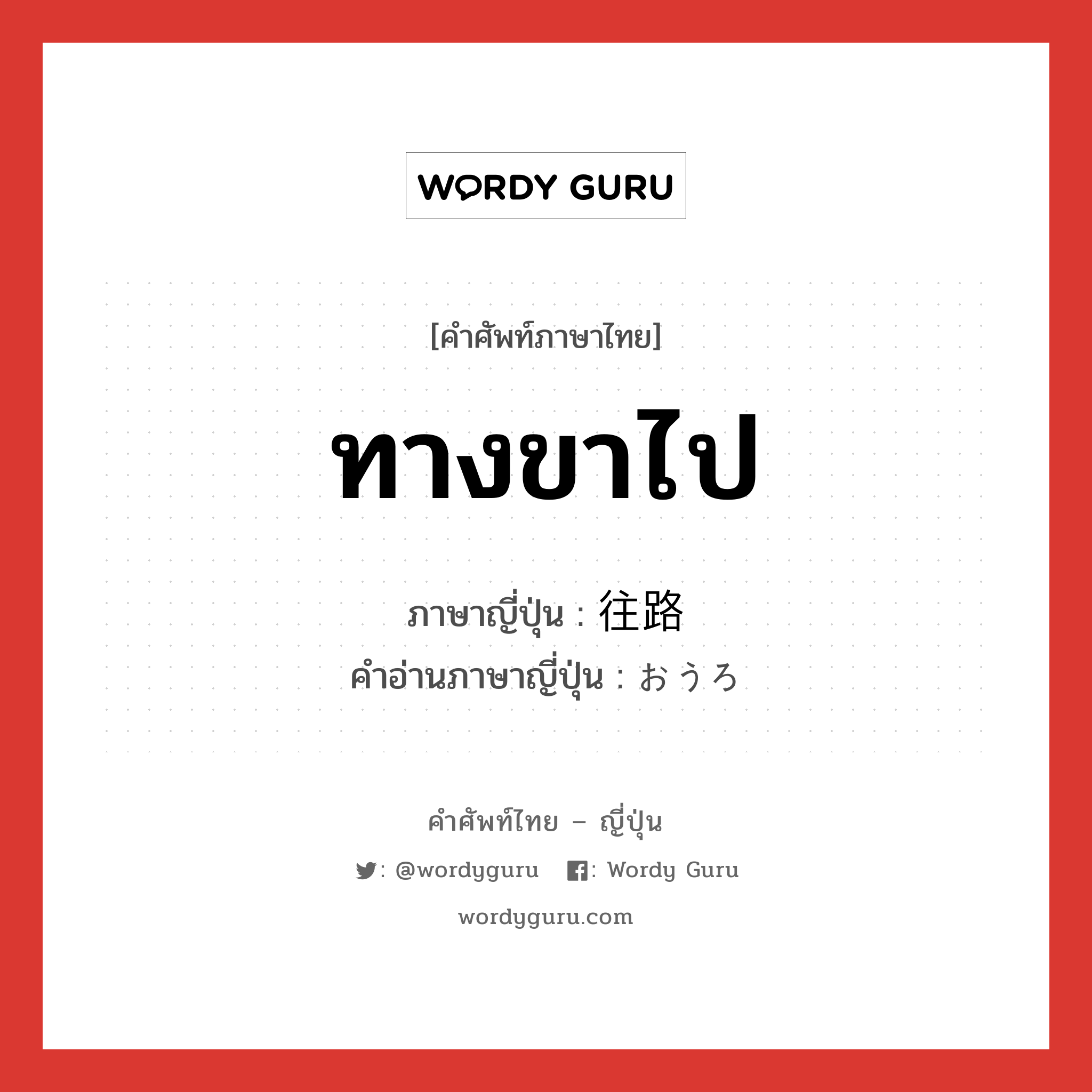 ทางขาไป ภาษาญี่ปุ่นคืออะไร, คำศัพท์ภาษาไทย - ญี่ปุ่น ทางขาไป ภาษาญี่ปุ่น 往路 คำอ่านภาษาญี่ปุ่น おうろ หมวด n หมวด n