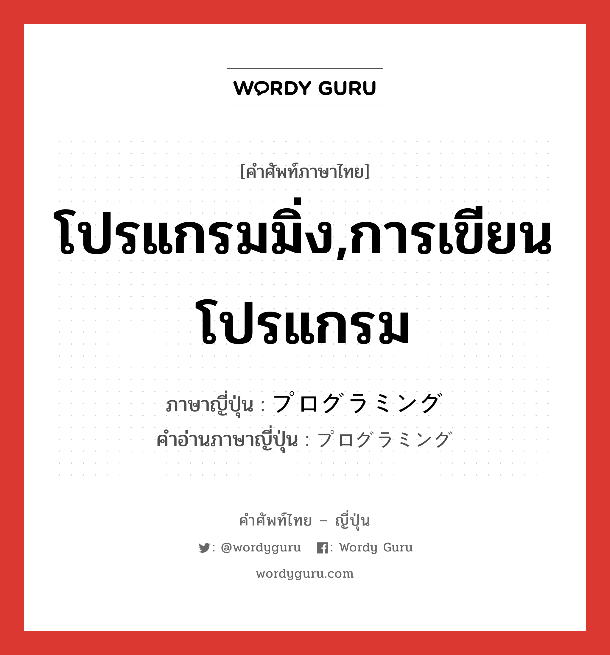 โปรแกรมมิ่ง,การเขียนโปรแกรม ภาษาญี่ปุ่นคืออะไร, คำศัพท์ภาษาไทย - ญี่ปุ่น โปรแกรมมิ่ง,การเขียนโปรแกรม ภาษาญี่ปุ่น プログラミング คำอ่านภาษาญี่ปุ่น プログラミング หมวด n หมวด n