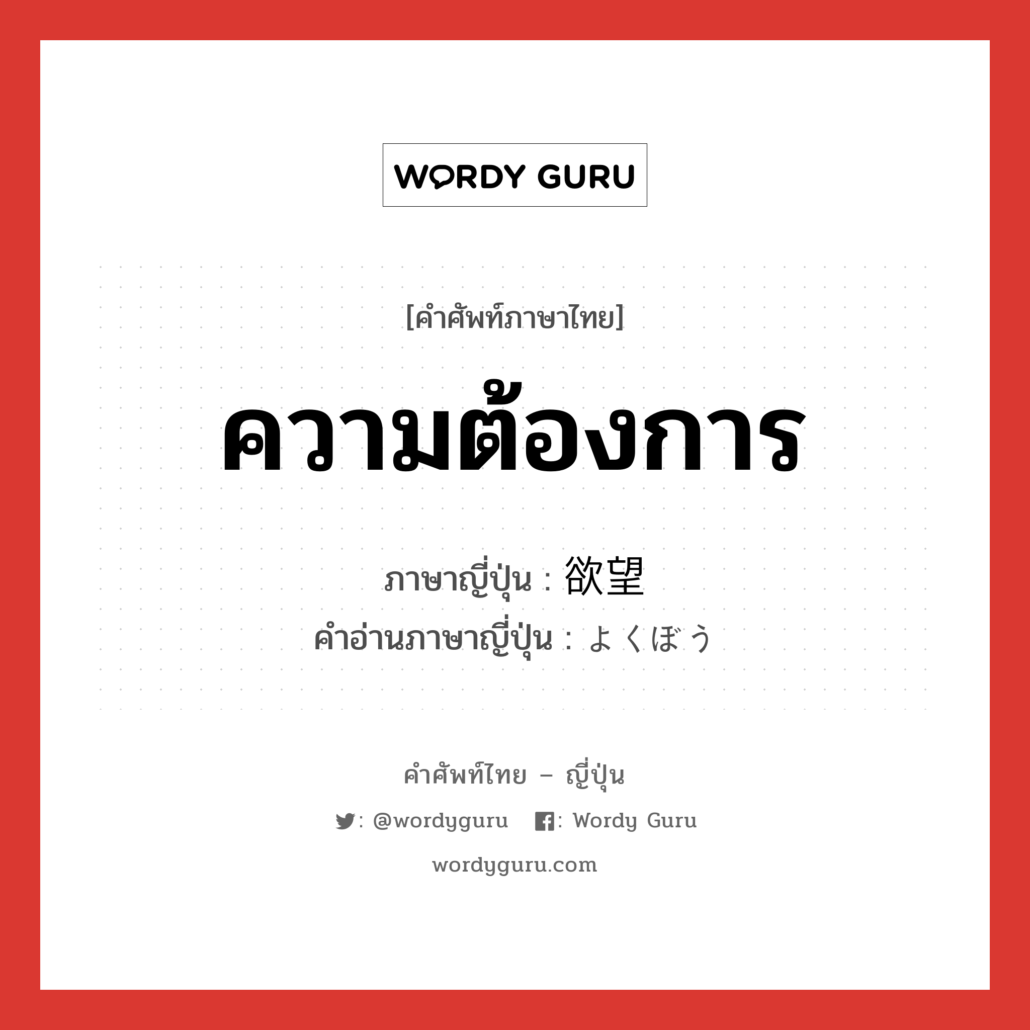 ความต้องการ ภาษาญี่ปุ่นคืออะไร, คำศัพท์ภาษาไทย - ญี่ปุ่น ความต้องการ ภาษาญี่ปุ่น 欲望 คำอ่านภาษาญี่ปุ่น よくぼう หมวด n หมวด n