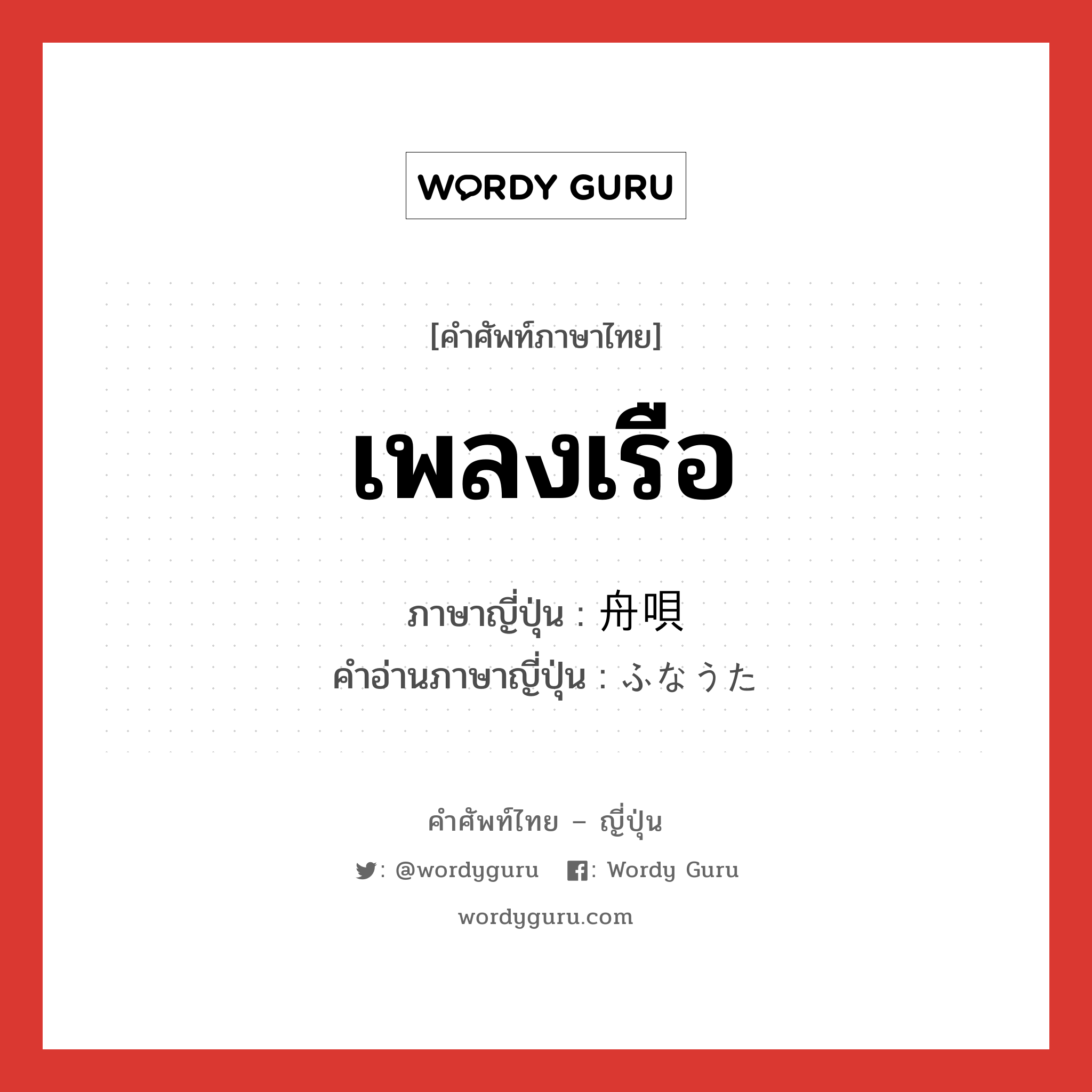 เพลงเรือ ภาษาญี่ปุ่นคืออะไร, คำศัพท์ภาษาไทย - ญี่ปุ่น เพลงเรือ ภาษาญี่ปุ่น 舟唄 คำอ่านภาษาญี่ปุ่น ふなうた หมวด n หมวด n