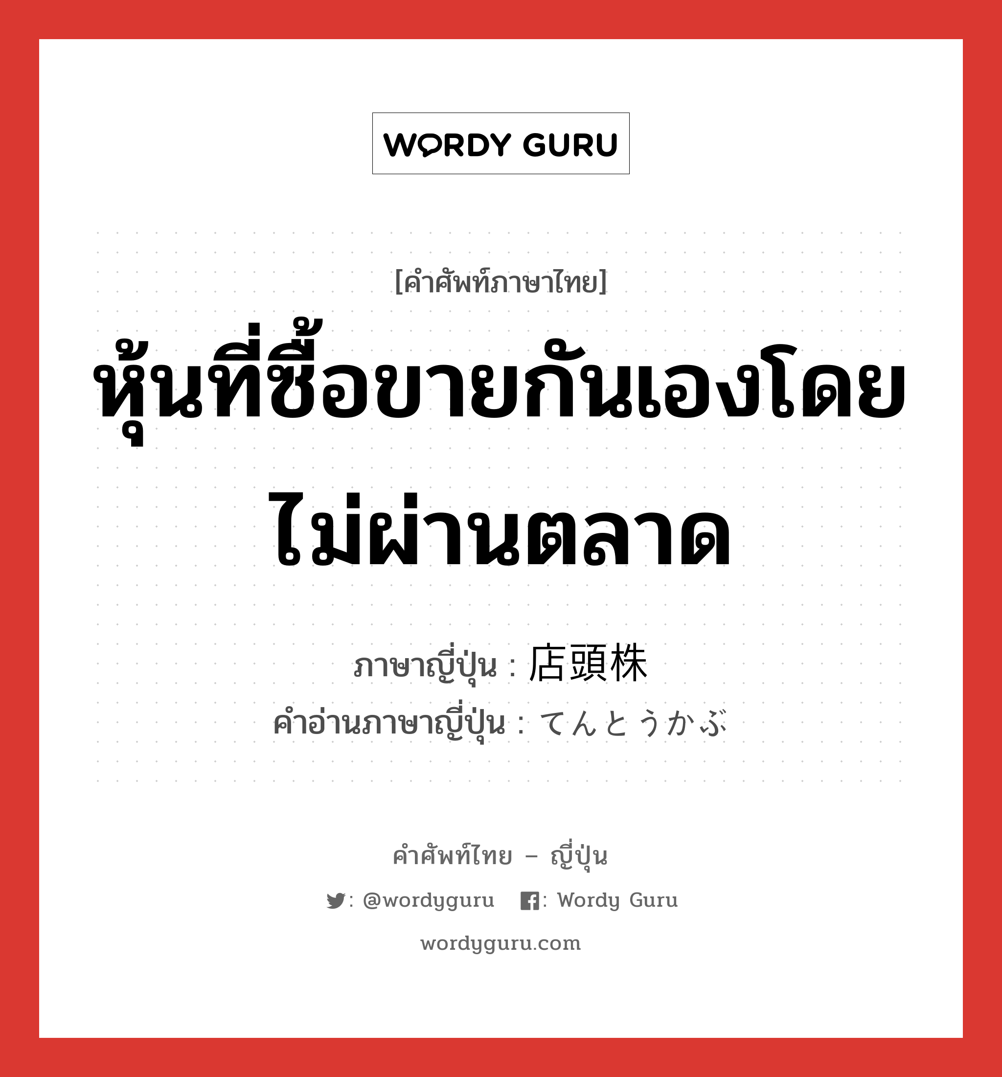 หุ้นที่ซื้อขายกันเองโดยไม่ผ่านตลาด ภาษาญี่ปุ่นคืออะไร, คำศัพท์ภาษาไทย - ญี่ปุ่น หุ้นที่ซื้อขายกันเองโดยไม่ผ่านตลาด ภาษาญี่ปุ่น 店頭株 คำอ่านภาษาญี่ปุ่น てんとうかぶ หมวด n หมวด n