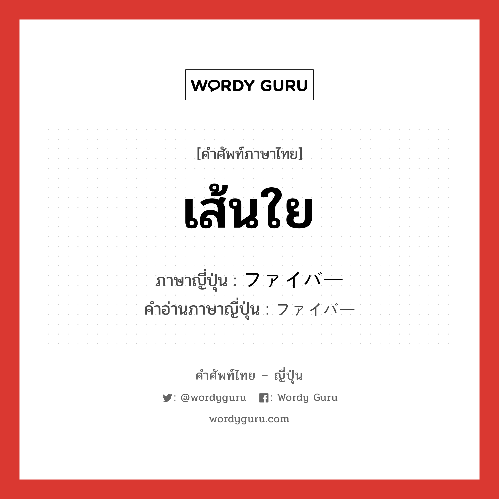 เส้นใย ภาษาญี่ปุ่นคืออะไร, คำศัพท์ภาษาไทย - ญี่ปุ่น เส้นใย ภาษาญี่ปุ่น ファイバー คำอ่านภาษาญี่ปุ่น ファイバー หมวด n หมวด n