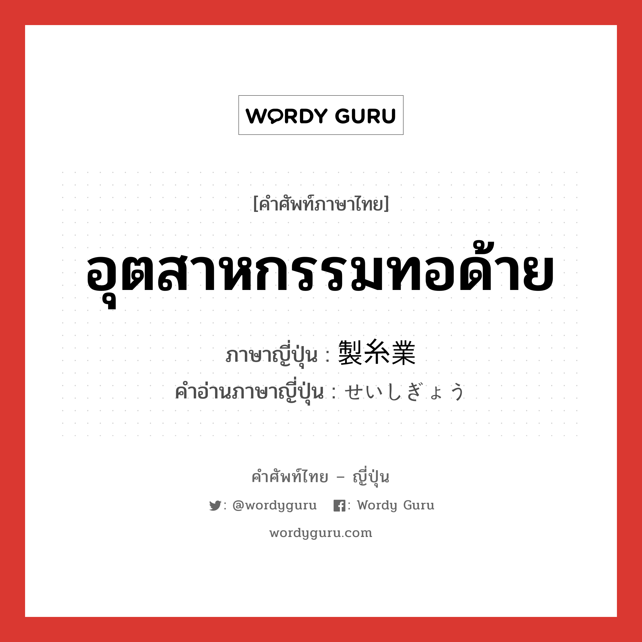 อุตสาหกรรมทอด้าย ภาษาญี่ปุ่นคืออะไร, คำศัพท์ภาษาไทย - ญี่ปุ่น อุตสาหกรรมทอด้าย ภาษาญี่ปุ่น 製糸業 คำอ่านภาษาญี่ปุ่น せいしぎょう หมวด n หมวด n