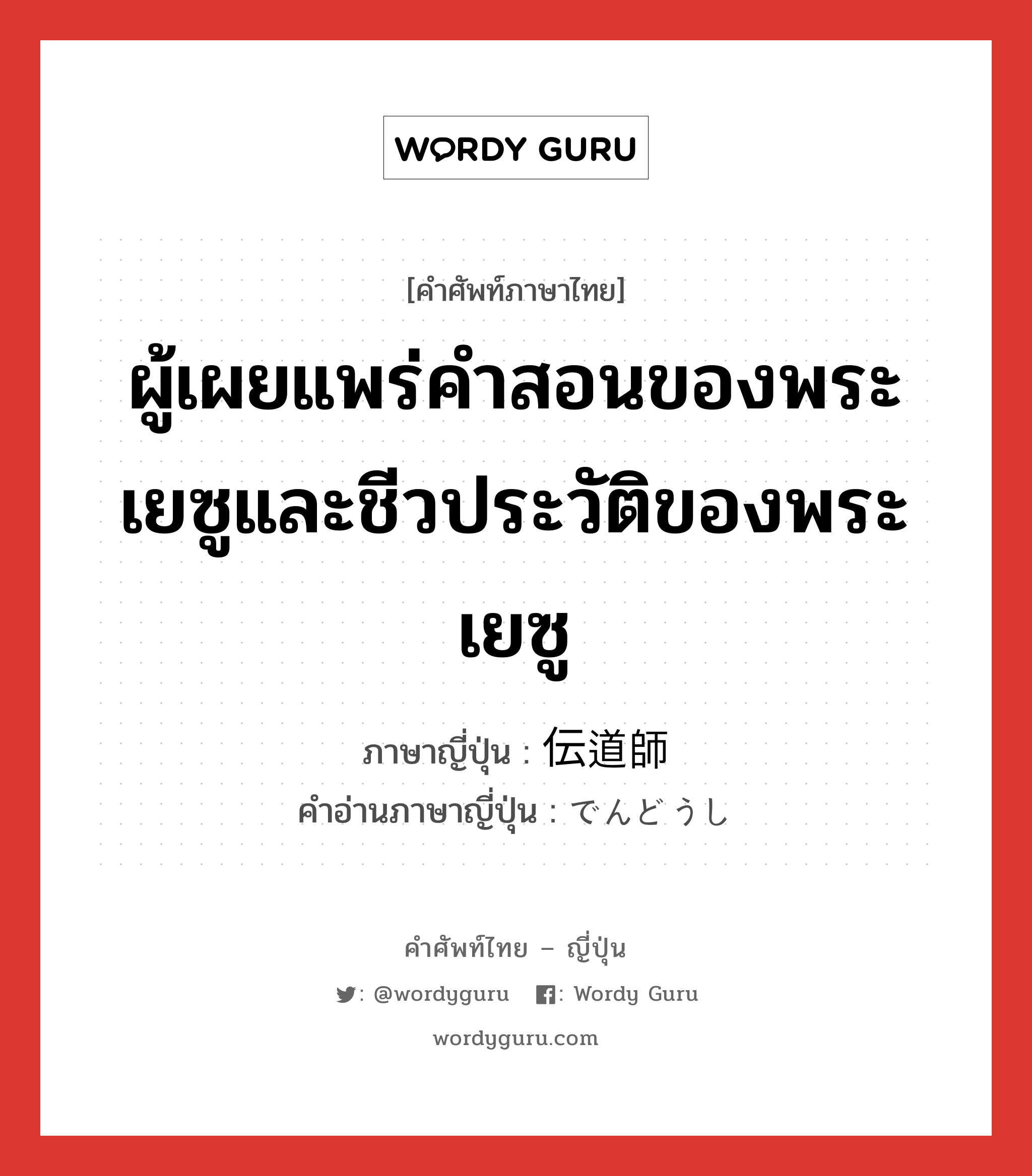 ผู้เผยแพร่คำสอนของพระเยซูและชีวประวัติของพระเยซู ภาษาญี่ปุ่นคืออะไร, คำศัพท์ภาษาไทย - ญี่ปุ่น ผู้เผยแพร่คำสอนของพระเยซูและชีวประวัติของพระเยซู ภาษาญี่ปุ่น 伝道師 คำอ่านภาษาญี่ปุ่น でんどうし หมวด n หมวด n