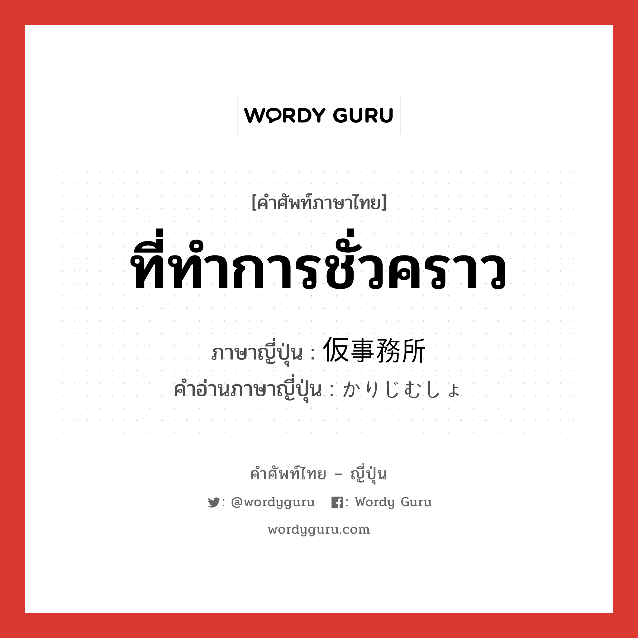 ที่ทำการชั่วคราว ภาษาญี่ปุ่นคืออะไร, คำศัพท์ภาษาไทย - ญี่ปุ่น ที่ทำการชั่วคราว ภาษาญี่ปุ่น 仮事務所 คำอ่านภาษาญี่ปุ่น かりじむしょ หมวด n หมวด n