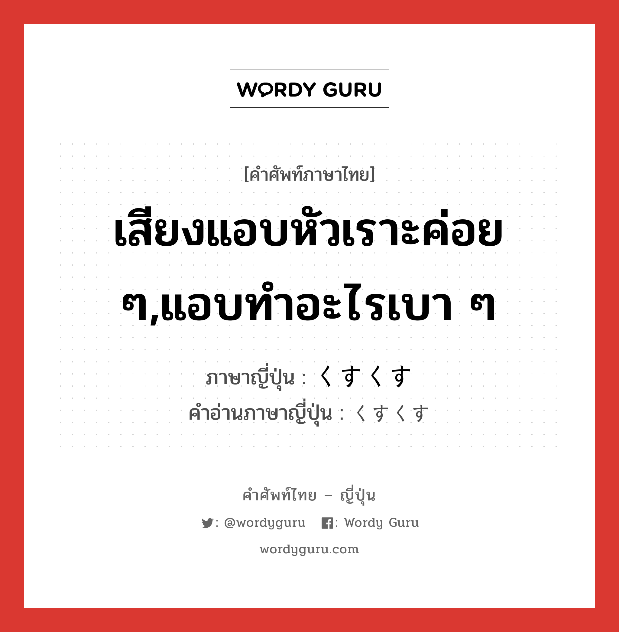 เสียงแอบหัวเราะค่อย ๆ,แอบทำอะไรเบา ๆ ภาษาญี่ปุ่นคืออะไร, คำศัพท์ภาษาไทย - ญี่ปุ่น เสียงแอบหัวเราะค่อย ๆ,แอบทำอะไรเบา ๆ ภาษาญี่ปุ่น くすくす คำอ่านภาษาญี่ปุ่น くすくす หมวด n หมวด n