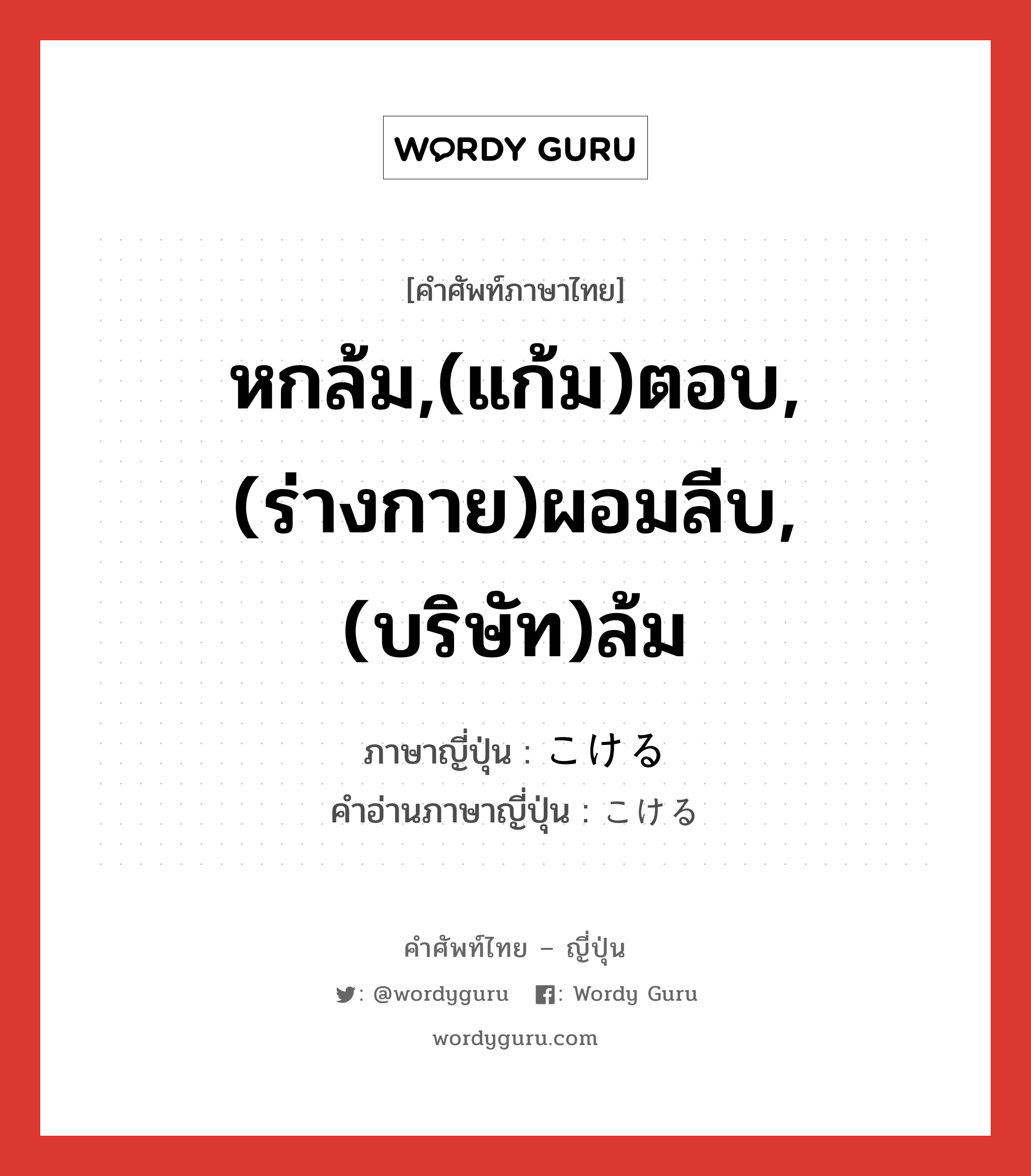 หกล้ม,(แก้ม)ตอบ,(ร่างกาย)ผอมลีบ,(บริษัท)ล้ม ภาษาญี่ปุ่นคืออะไร, คำศัพท์ภาษาไทย - ญี่ปุ่น หกล้ม,(แก้ม)ตอบ,(ร่างกาย)ผอมลีบ,(บริษัท)ล้ม ภาษาญี่ปุ่น こける คำอ่านภาษาญี่ปุ่น こける หมวด v หมวด v