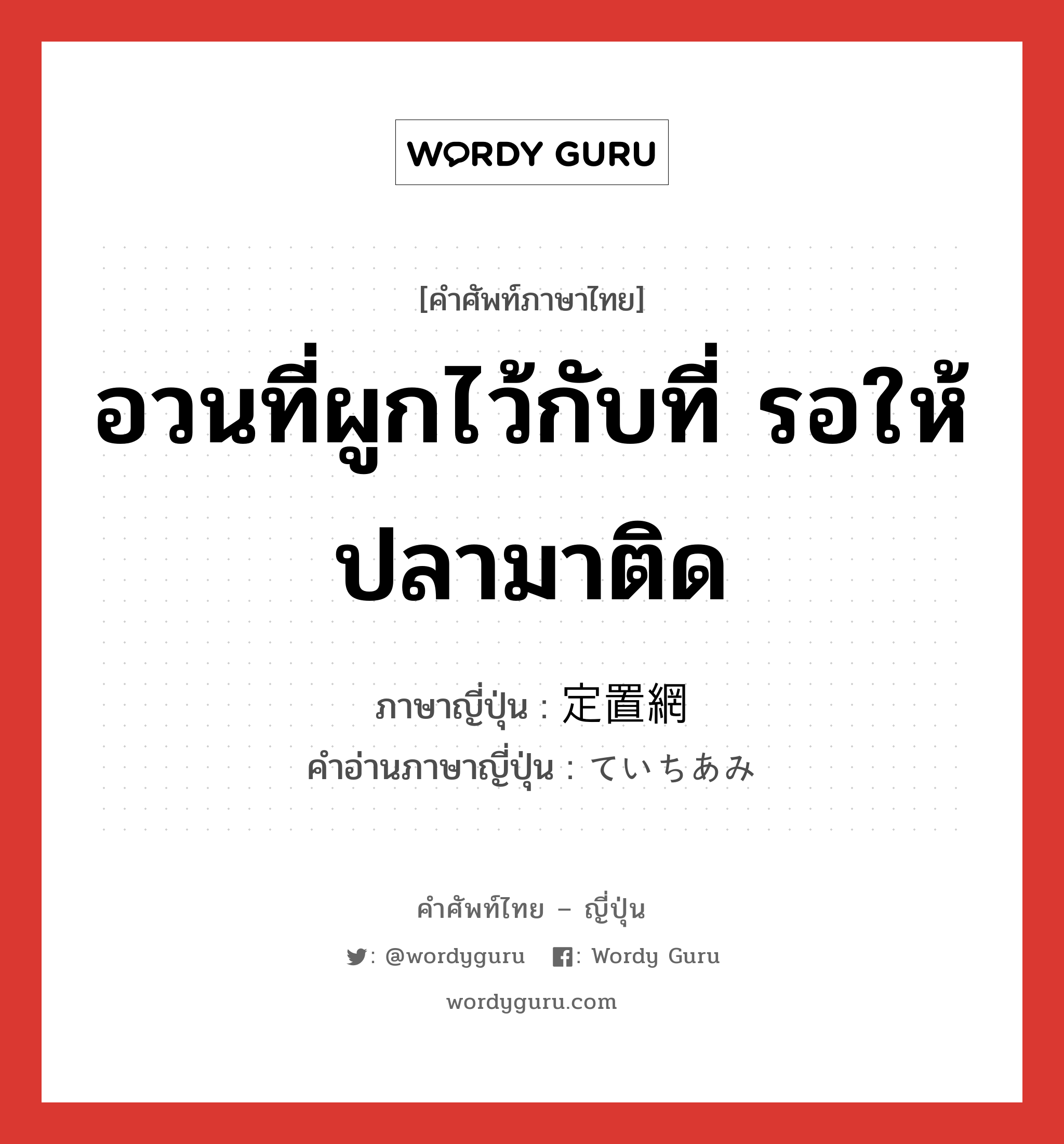 อวนที่ผูกไว้กับที่ รอให้ปลามาติด ภาษาญี่ปุ่นคืออะไร, คำศัพท์ภาษาไทย - ญี่ปุ่น อวนที่ผูกไว้กับที่ รอให้ปลามาติด ภาษาญี่ปุ่น 定置網 คำอ่านภาษาญี่ปุ่น ていちあみ หมวด n หมวด n