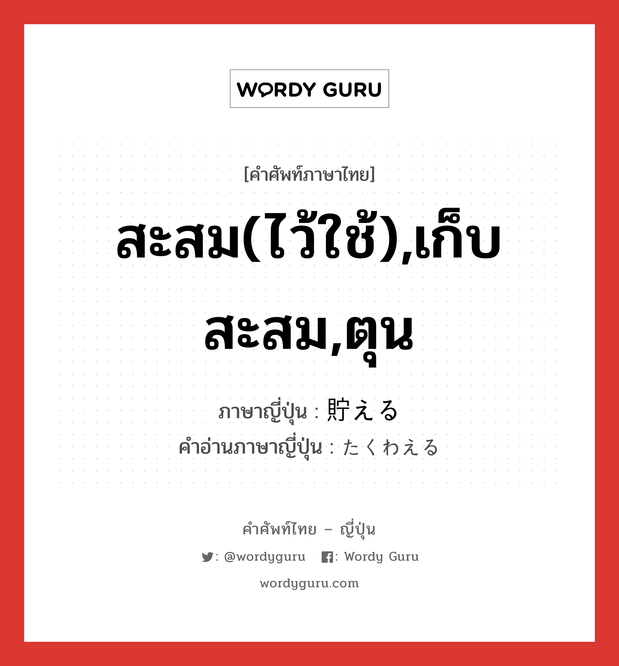 สะสม(ไว้ใช้),เก็บสะสม,ตุน ภาษาญี่ปุ่นคืออะไร, คำศัพท์ภาษาไทย - ญี่ปุ่น สะสม(ไว้ใช้),เก็บสะสม,ตุน ภาษาญี่ปุ่น 貯える คำอ่านภาษาญี่ปุ่น たくわえる หมวด v1 หมวด v1