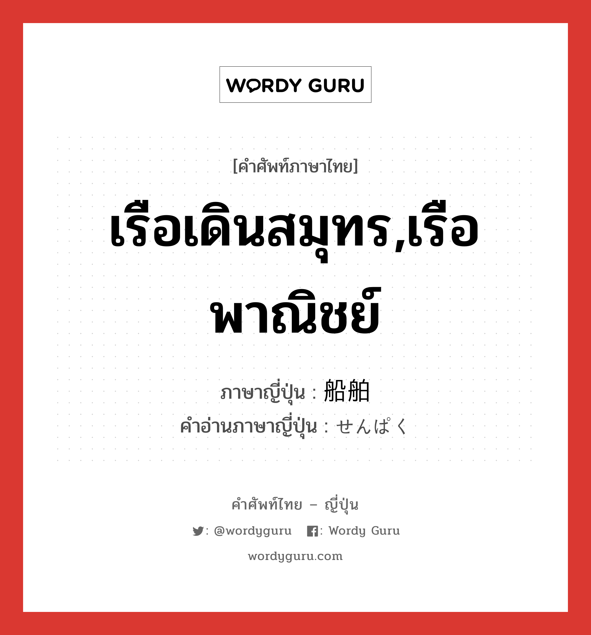 เรือเดินสมุทร,เรือพาณิชย์ ภาษาญี่ปุ่นคืออะไร, คำศัพท์ภาษาไทย - ญี่ปุ่น เรือเดินสมุทร,เรือพาณิชย์ ภาษาญี่ปุ่น 船舶 คำอ่านภาษาญี่ปุ่น せんぱく หมวด n หมวด n