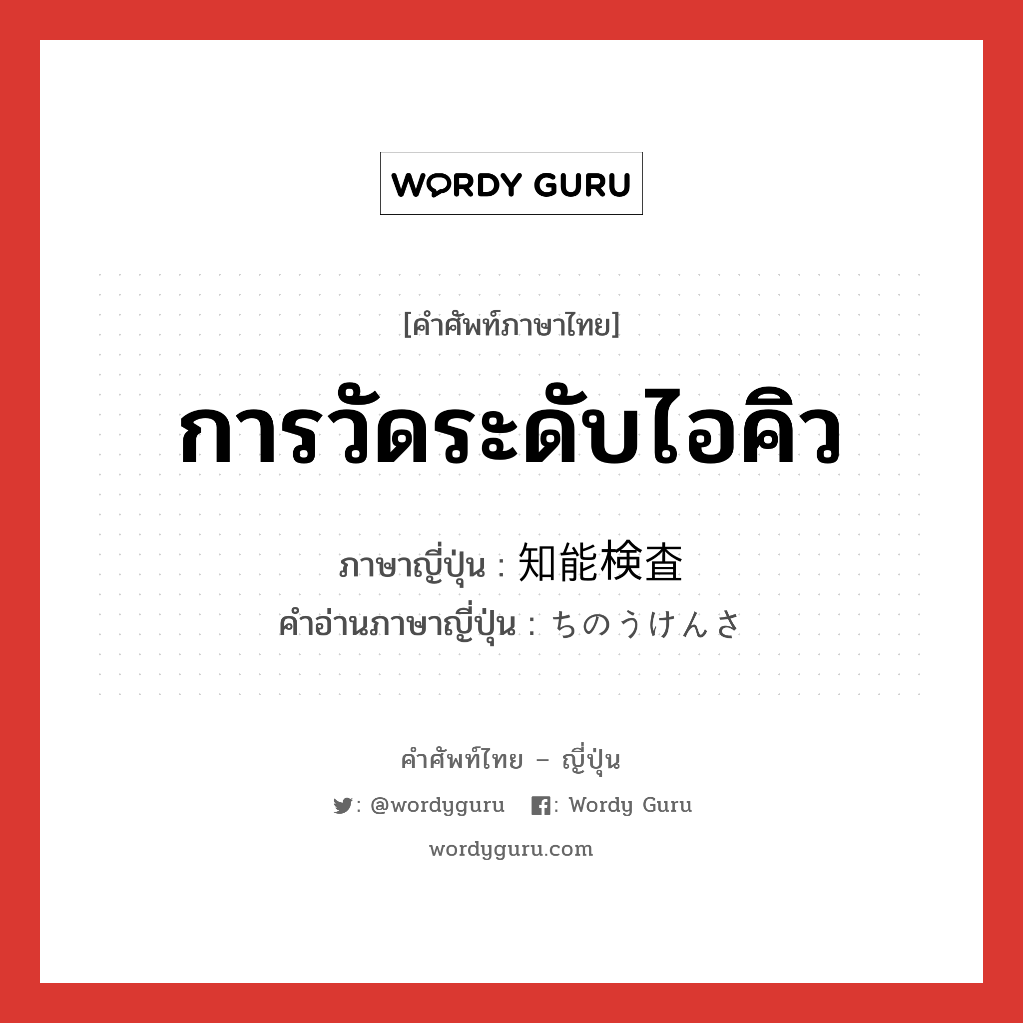 การวัดระดับไอคิว ภาษาญี่ปุ่นคืออะไร, คำศัพท์ภาษาไทย - ญี่ปุ่น การวัดระดับไอคิว ภาษาญี่ปุ่น 知能検査 คำอ่านภาษาญี่ปุ่น ちのうけんさ หมวด n หมวด n