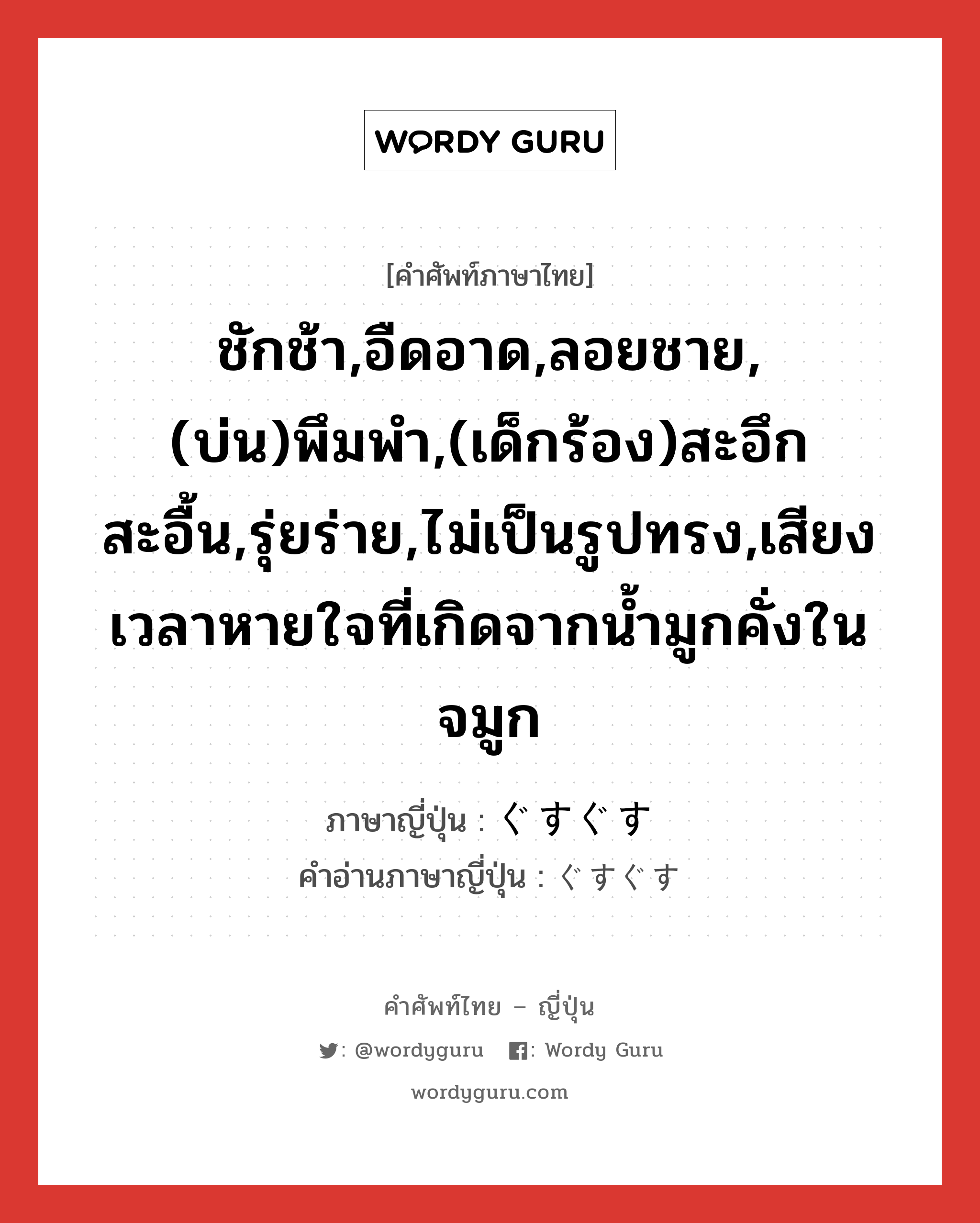 ชักช้า,อืดอาด,ลอยชาย,(บ่น)พึมพำ,(เด็กร้อง)สะอึกสะอื้น,รุ่ยร่าย,ไม่เป็นรูปทรง,เสียงเวลาหายใจที่เกิดจากน้ำมูกคั่งในจมูก ภาษาญี่ปุ่นคืออะไร, คำศัพท์ภาษาไทย - ญี่ปุ่น ชักช้า,อืดอาด,ลอยชาย,(บ่น)พึมพำ,(เด็กร้อง)สะอึกสะอื้น,รุ่ยร่าย,ไม่เป็นรูปทรง,เสียงเวลาหายใจที่เกิดจากน้ำมูกคั่งในจมูก ภาษาญี่ปุ่น ぐすぐす คำอ่านภาษาญี่ปุ่น ぐすぐす หมวด adv หมวด adv