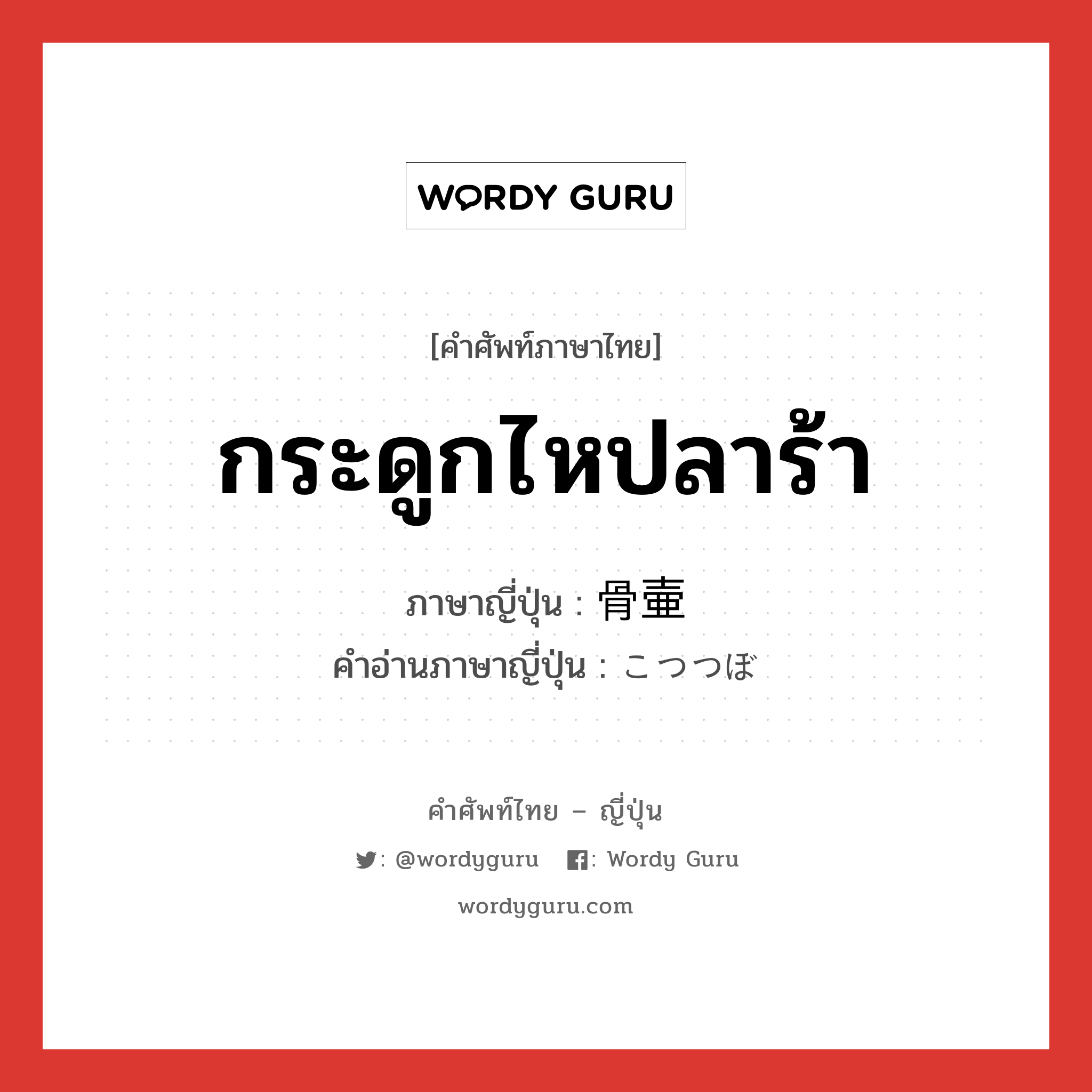 กระดูกไหปลาร้า ภาษาญี่ปุ่นคืออะไร, คำศัพท์ภาษาไทย - ญี่ปุ่น กระดูกไหปลาร้า ภาษาญี่ปุ่น 骨壷 คำอ่านภาษาญี่ปุ่น こつつぼ หมวด n หมวด n