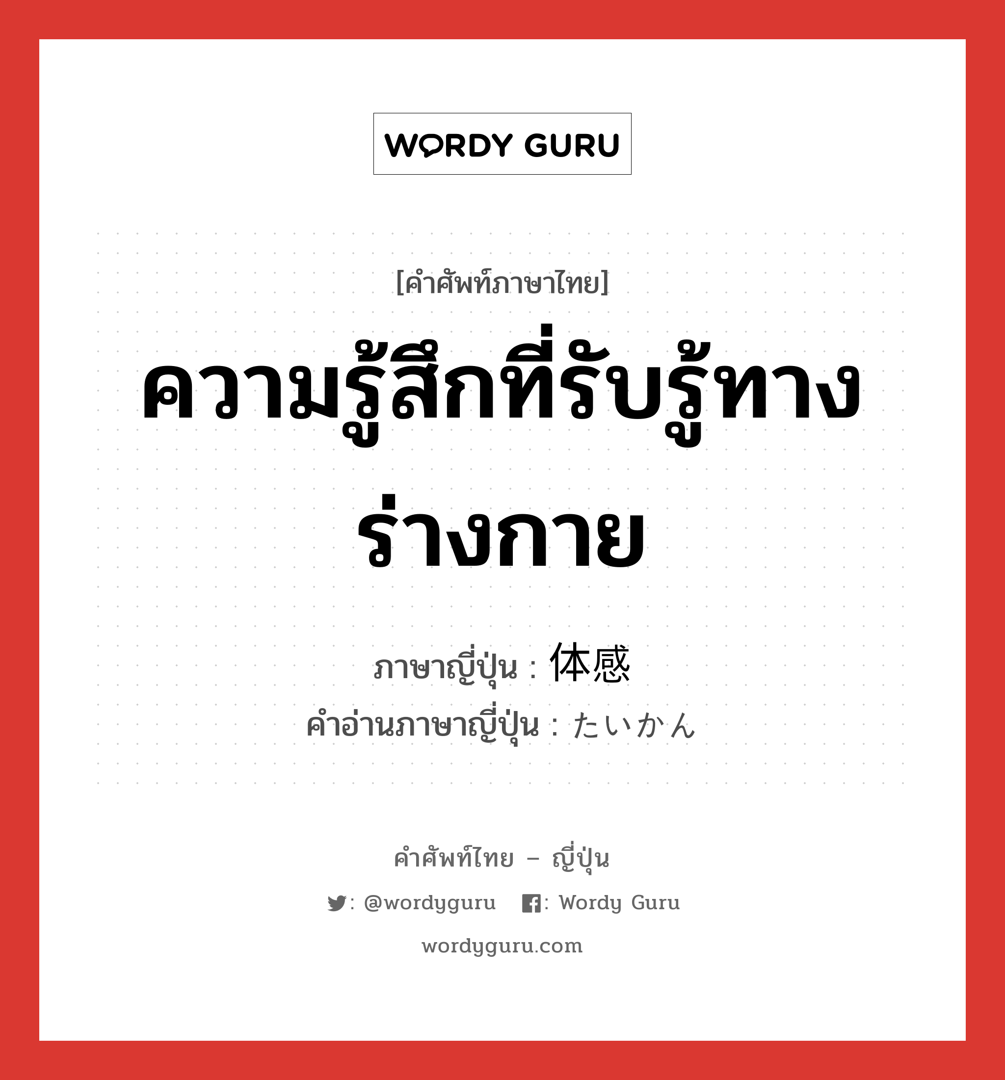 ความรู้สึกที่รับรู้ทางร่างกาย ภาษาญี่ปุ่นคืออะไร, คำศัพท์ภาษาไทย - ญี่ปุ่น ความรู้สึกที่รับรู้ทางร่างกาย ภาษาญี่ปุ่น 体感 คำอ่านภาษาญี่ปุ่น たいかん หมวด n หมวด n