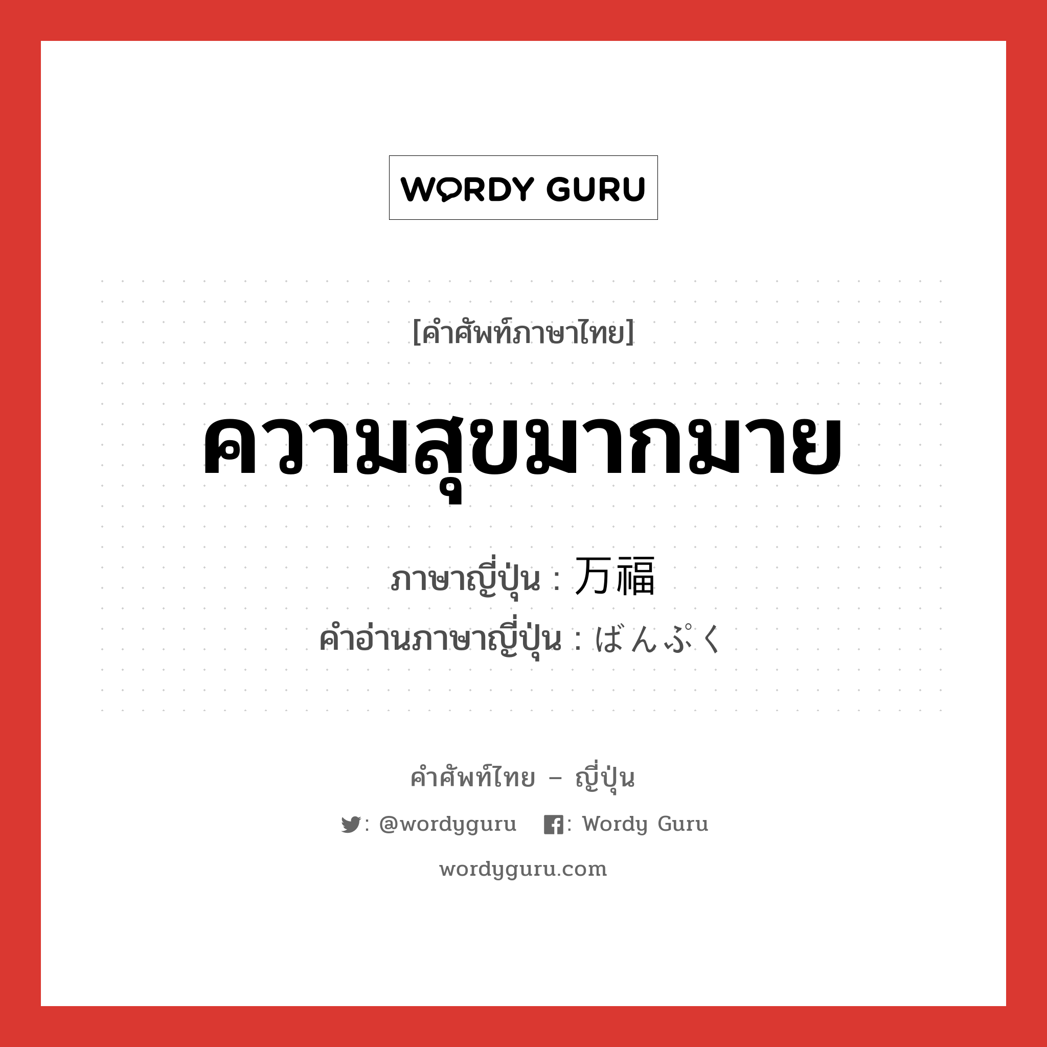 ความสุขมากมาย ภาษาญี่ปุ่นคืออะไร, คำศัพท์ภาษาไทย - ญี่ปุ่น ความสุขมากมาย ภาษาญี่ปุ่น 万福 คำอ่านภาษาญี่ปุ่น ばんぷく หมวด n หมวด n