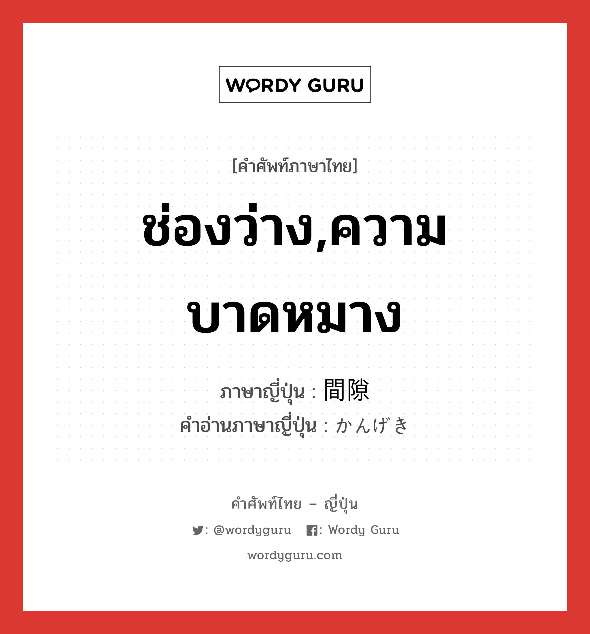 ช่องว่าง,ความบาดหมาง ภาษาญี่ปุ่นคืออะไร, คำศัพท์ภาษาไทย - ญี่ปุ่น ช่องว่าง,ความบาดหมาง ภาษาญี่ปุ่น 間隙 คำอ่านภาษาญี่ปุ่น かんげき หมวด n หมวด n