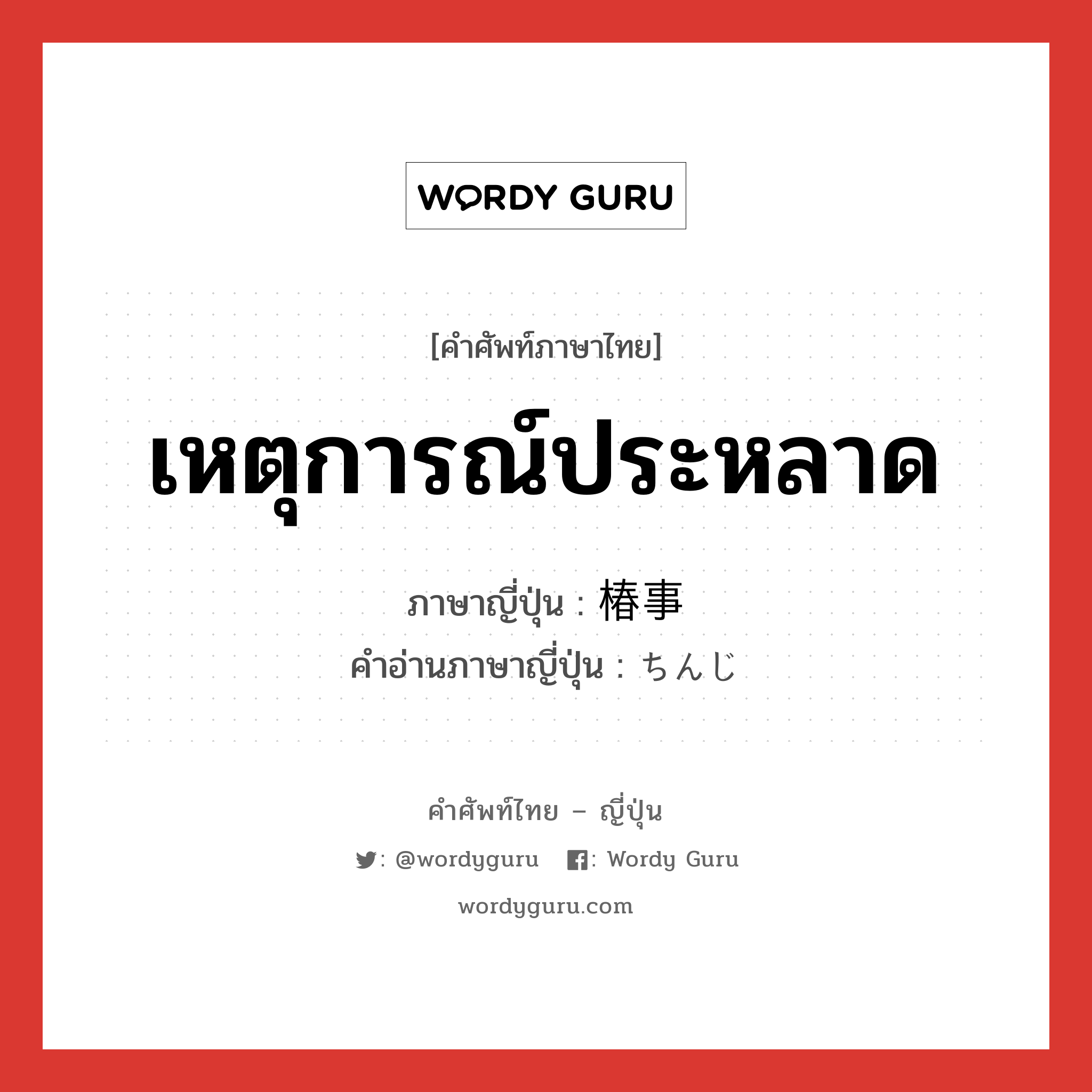 เหตุการณ์ประหลาด ภาษาญี่ปุ่นคืออะไร, คำศัพท์ภาษาไทย - ญี่ปุ่น เหตุการณ์ประหลาด ภาษาญี่ปุ่น 椿事 คำอ่านภาษาญี่ปุ่น ちんじ หมวด n หมวด n