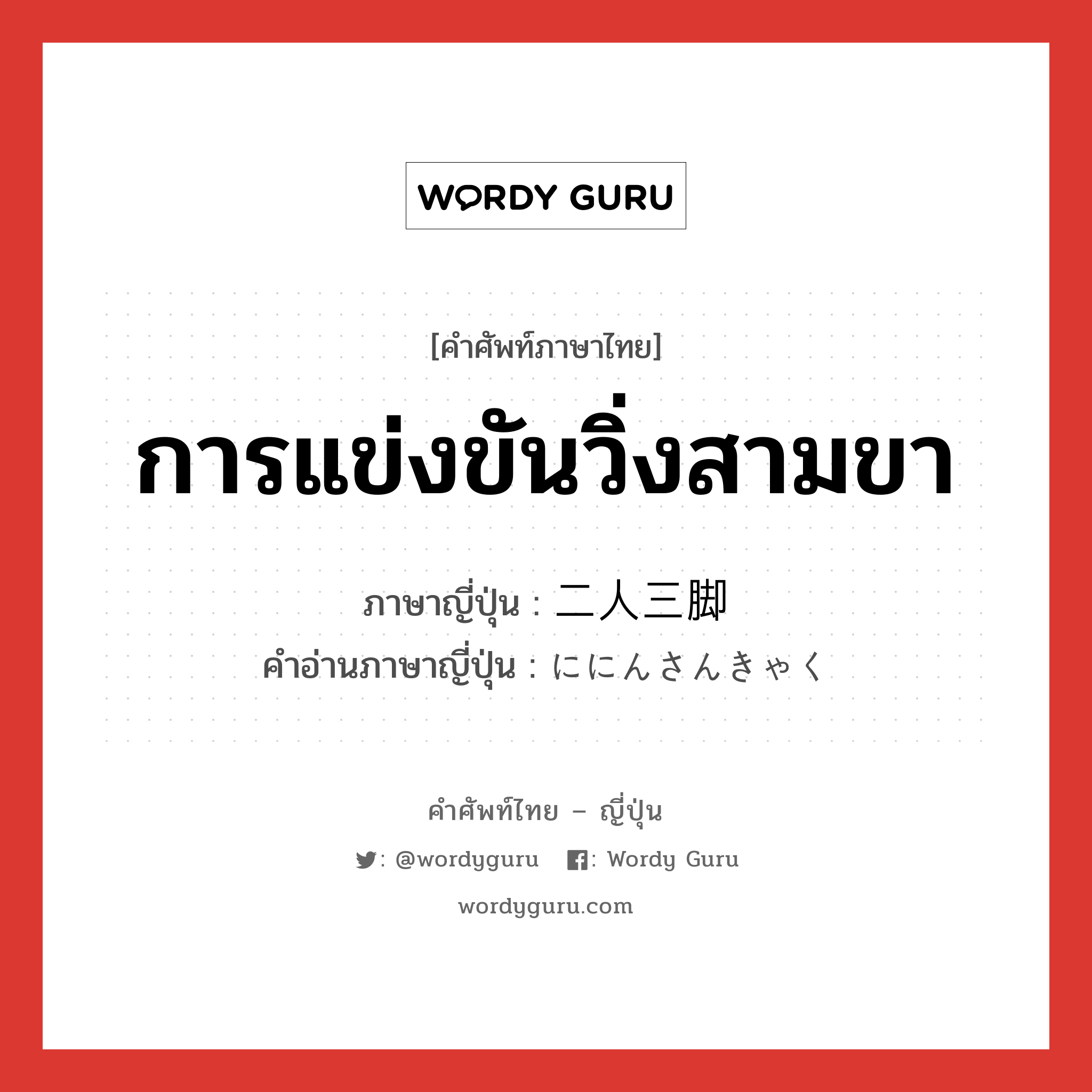 การแข่งขันวิ่งสามขา ภาษาญี่ปุ่นคืออะไร, คำศัพท์ภาษาไทย - ญี่ปุ่น การแข่งขันวิ่งสามขา ภาษาญี่ปุ่น 二人三脚 คำอ่านภาษาญี่ปุ่น ににんさんきゃく หมวด n หมวด n