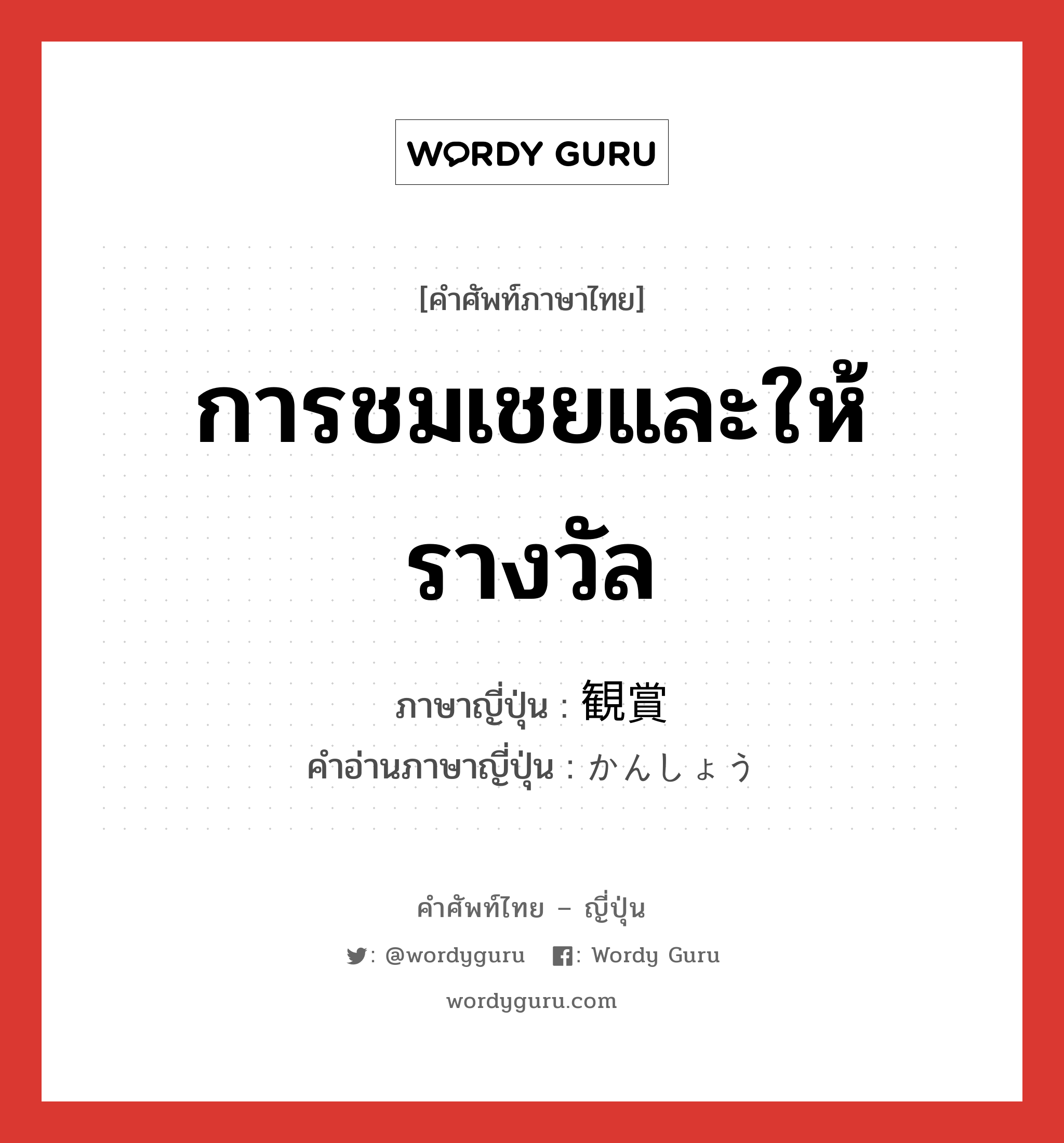 การชมเชยและให้รางวัล ภาษาญี่ปุ่นคืออะไร, คำศัพท์ภาษาไทย - ญี่ปุ่น การชมเชยและให้รางวัล ภาษาญี่ปุ่น 観賞 คำอ่านภาษาญี่ปุ่น かんしょう หมวด n หมวด n