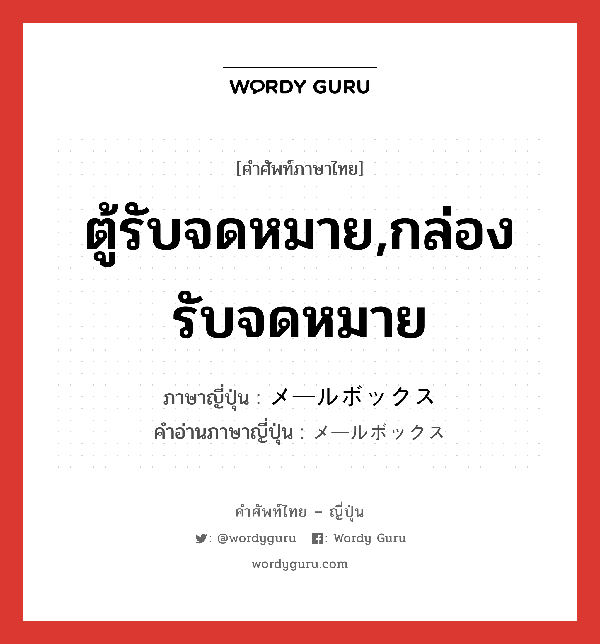 ตู้รับจดหมาย,กล่องรับจดหมาย ภาษาญี่ปุ่นคืออะไร, คำศัพท์ภาษาไทย - ญี่ปุ่น ตู้รับจดหมาย,กล่องรับจดหมาย ภาษาญี่ปุ่น メールボックス คำอ่านภาษาญี่ปุ่น メールボックス หมวด n หมวด n