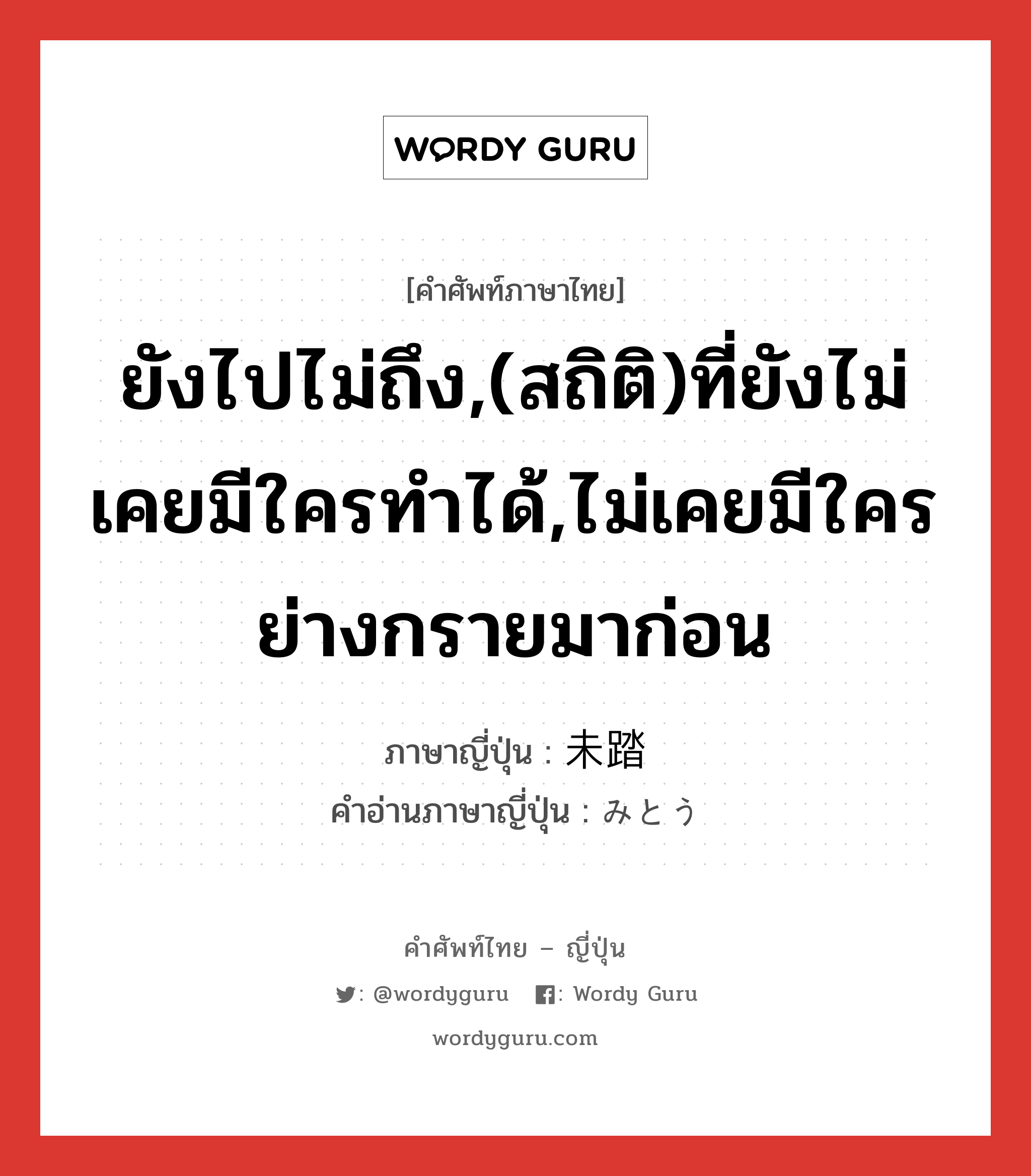 ยังไปไม่ถึง,(สถิติ)ที่ยังไม่เคยมีใครทำได้,ไม่เคยมีใครย่างกรายมาก่อน ภาษาญี่ปุ่นคืออะไร, คำศัพท์ภาษาไทย - ญี่ปุ่น ยังไปไม่ถึง,(สถิติ)ที่ยังไม่เคยมีใครทำได้,ไม่เคยมีใครย่างกรายมาก่อน ภาษาญี่ปุ่น 未踏 คำอ่านภาษาญี่ปุ่น みとう หมวด n หมวด n