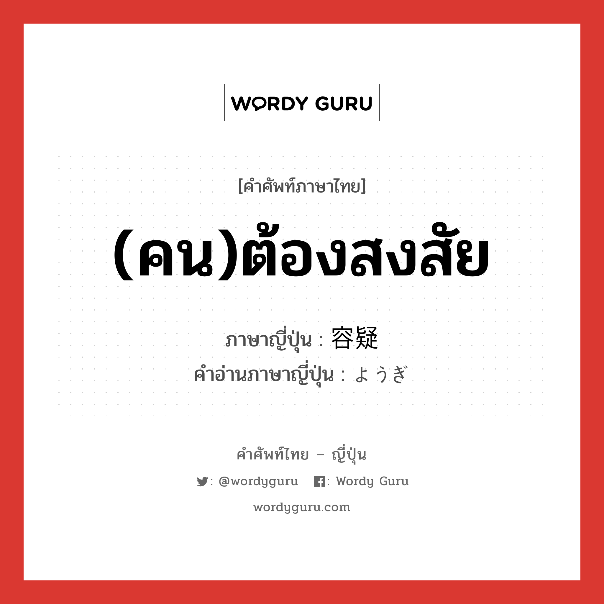 (คน)ต้องสงสัย ภาษาญี่ปุ่นคืออะไร, คำศัพท์ภาษาไทย - ญี่ปุ่น (คน)ต้องสงสัย ภาษาญี่ปุ่น 容疑 คำอ่านภาษาญี่ปุ่น ようぎ หมวด n หมวด n