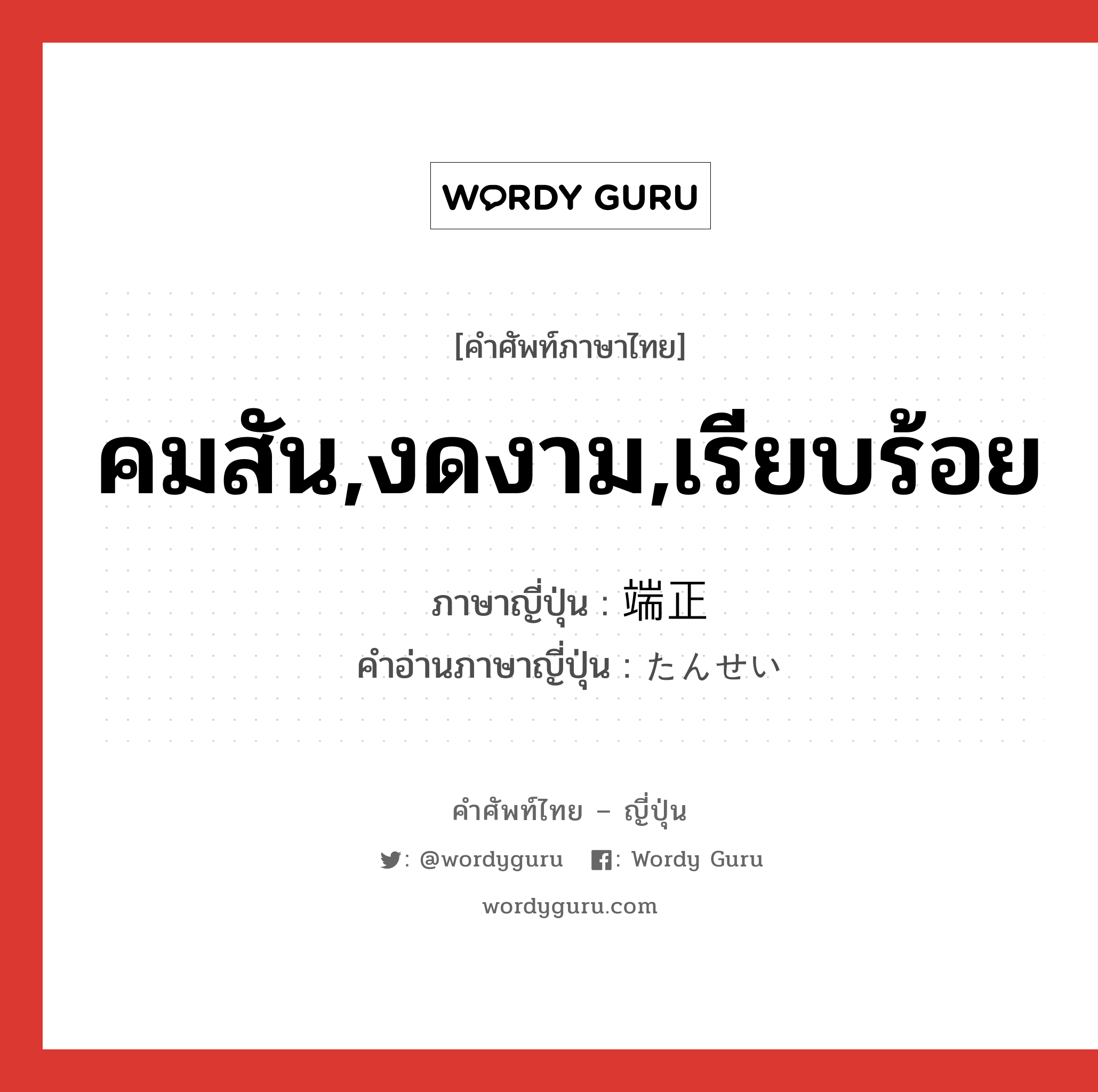 คมสัน,งดงาม,เรียบร้อย ภาษาญี่ปุ่นคืออะไร, คำศัพท์ภาษาไทย - ญี่ปุ่น คมสัน,งดงาม,เรียบร้อย ภาษาญี่ปุ่น 端正 คำอ่านภาษาญี่ปุ่น たんせい หมวด adj-na หมวด adj-na