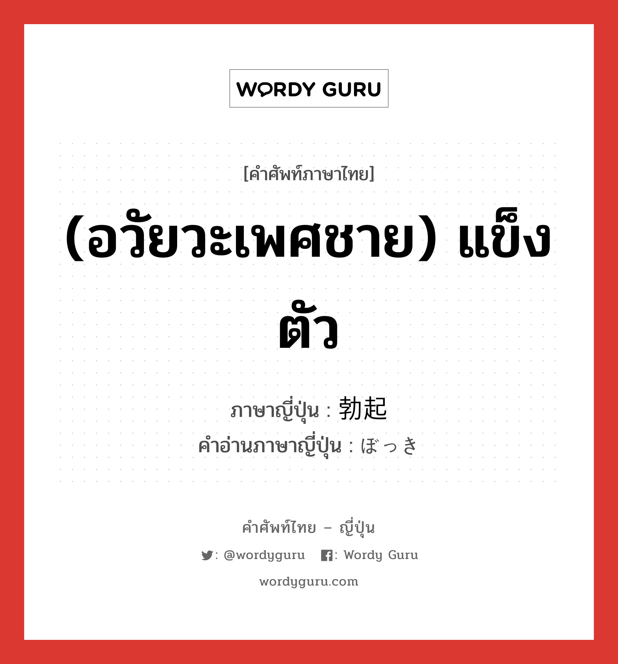 (อวัยวะเพศชาย) แข็งตัว ภาษาญี่ปุ่นคืออะไร, คำศัพท์ภาษาไทย - ญี่ปุ่น (อวัยวะเพศชาย) แข็งตัว ภาษาญี่ปุ่น 勃起 คำอ่านภาษาญี่ปุ่น ぼっき หมวด n หมวด n