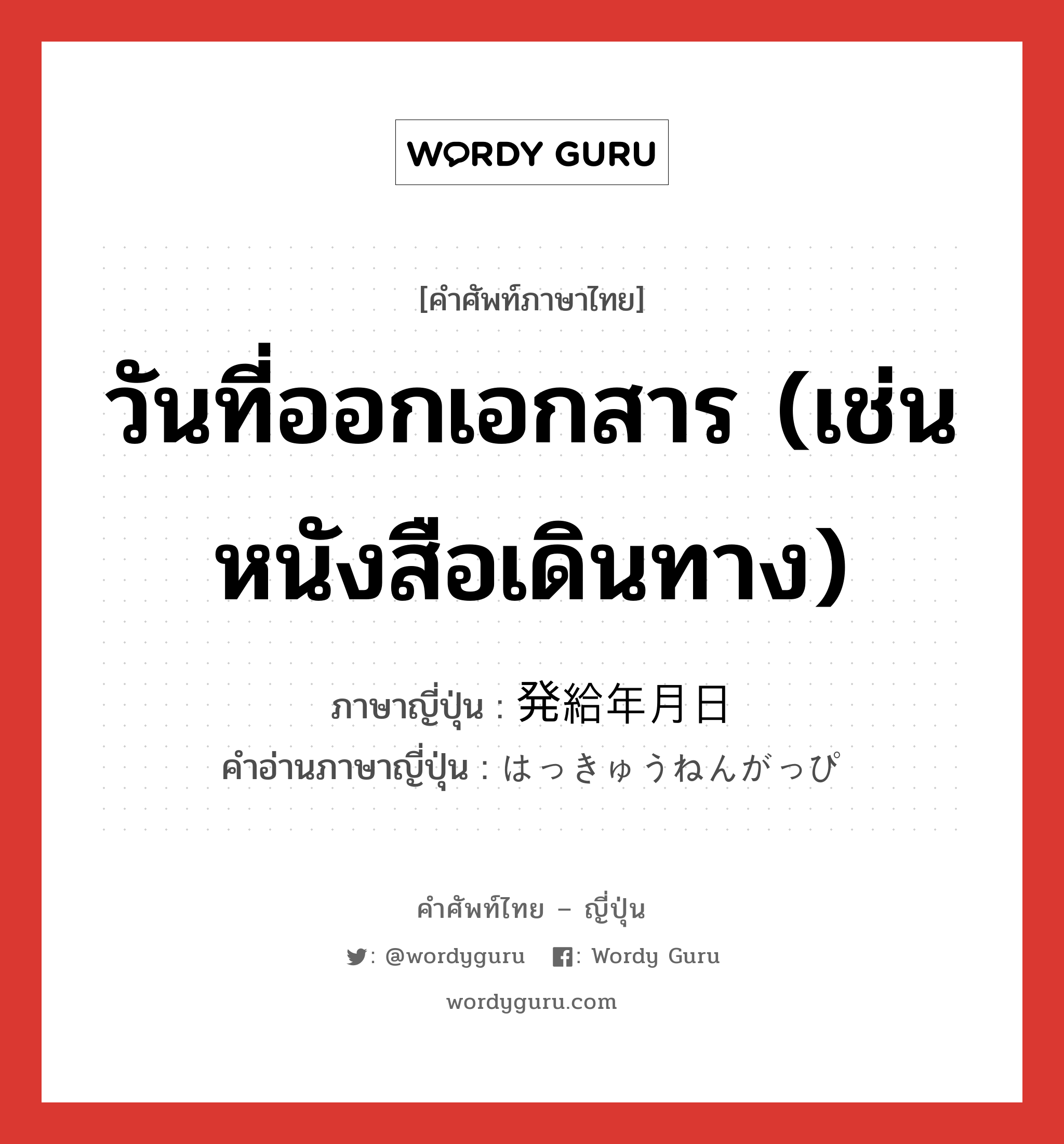 วันที่ออกเอกสาร (เช่นหนังสือเดินทาง) ภาษาญี่ปุ่นคืออะไร, คำศัพท์ภาษาไทย - ญี่ปุ่น วันที่ออกเอกสาร (เช่นหนังสือเดินทาง) ภาษาญี่ปุ่น 発給年月日 คำอ่านภาษาญี่ปุ่น はっきゅうねんがっぴ หมวด n หมวด n