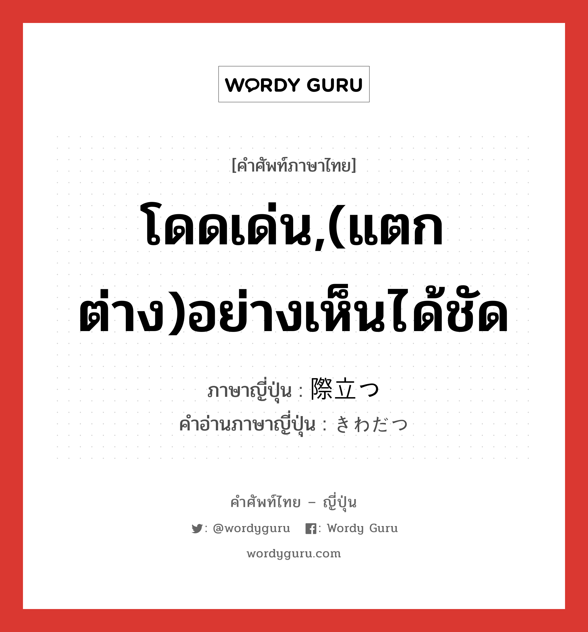 โดดเด่น,(แตกต่าง)อย่างเห็นได้ชัด ภาษาญี่ปุ่นคืออะไร, คำศัพท์ภาษาไทย - ญี่ปุ่น โดดเด่น,(แตกต่าง)อย่างเห็นได้ชัด ภาษาญี่ปุ่น 際立つ คำอ่านภาษาญี่ปุ่น きわだつ หมวด v5t หมวด v5t