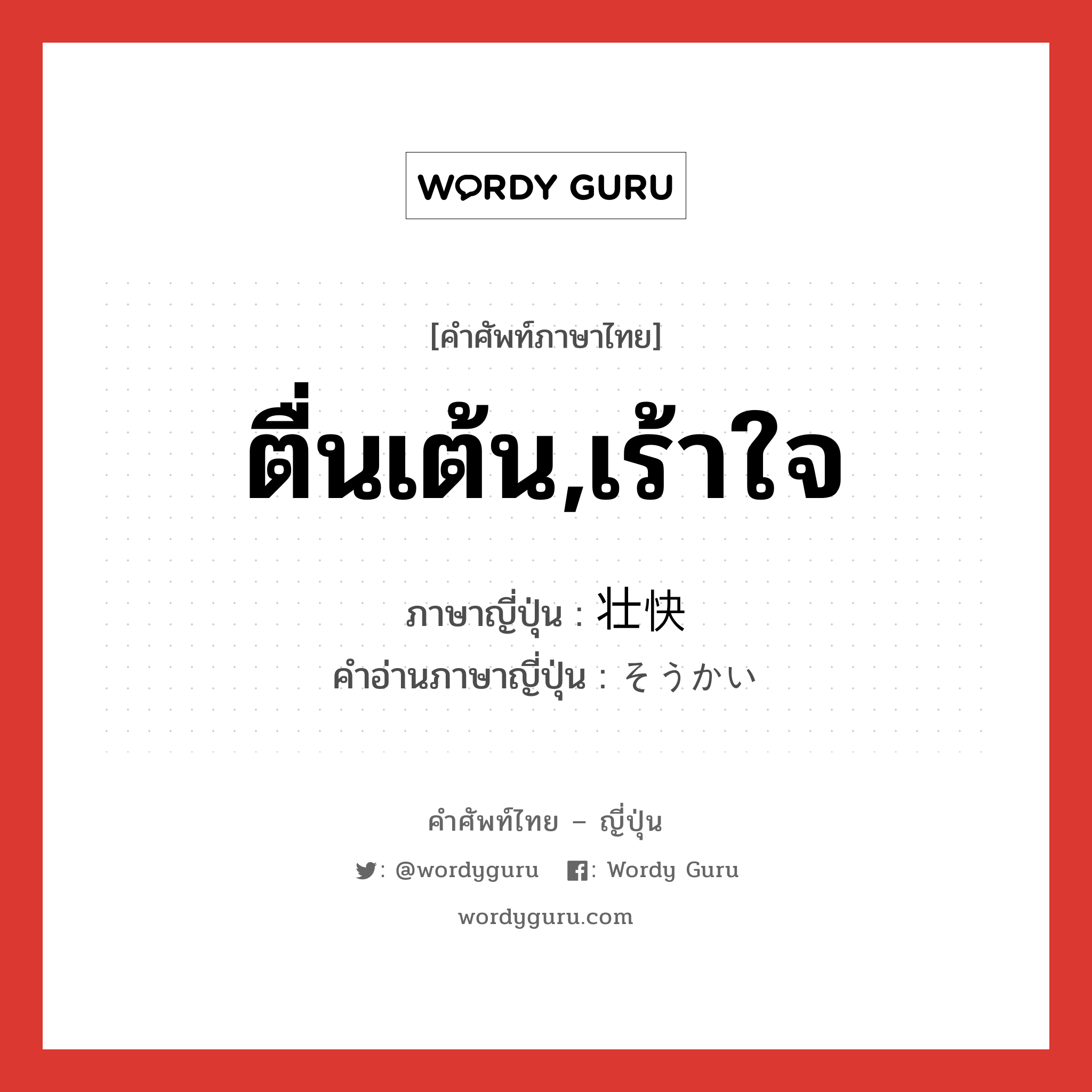 ตื่นเต้น,เร้าใจ ภาษาญี่ปุ่นคืออะไร, คำศัพท์ภาษาไทย - ญี่ปุ่น ตื่นเต้น,เร้าใจ ภาษาญี่ปุ่น 壮快 คำอ่านภาษาญี่ปุ่น そうかい หมวด adj-na หมวด adj-na