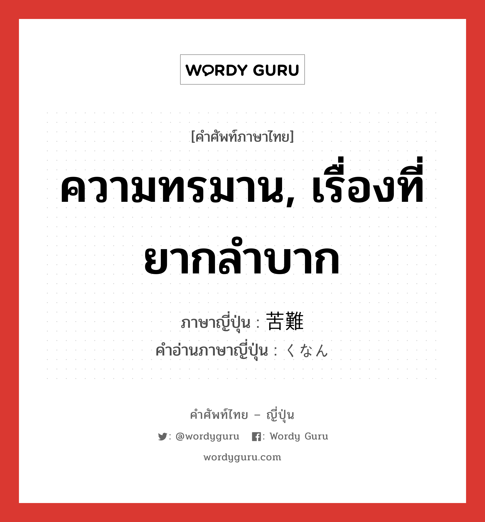 ความทรมาน, เรื่องที่ยากลำบาก ภาษาญี่ปุ่นคืออะไร, คำศัพท์ภาษาไทย - ญี่ปุ่น ความทรมาน, เรื่องที่ยากลำบาก ภาษาญี่ปุ่น 苦難 คำอ่านภาษาญี่ปุ่น くなん หมวด n หมวด n