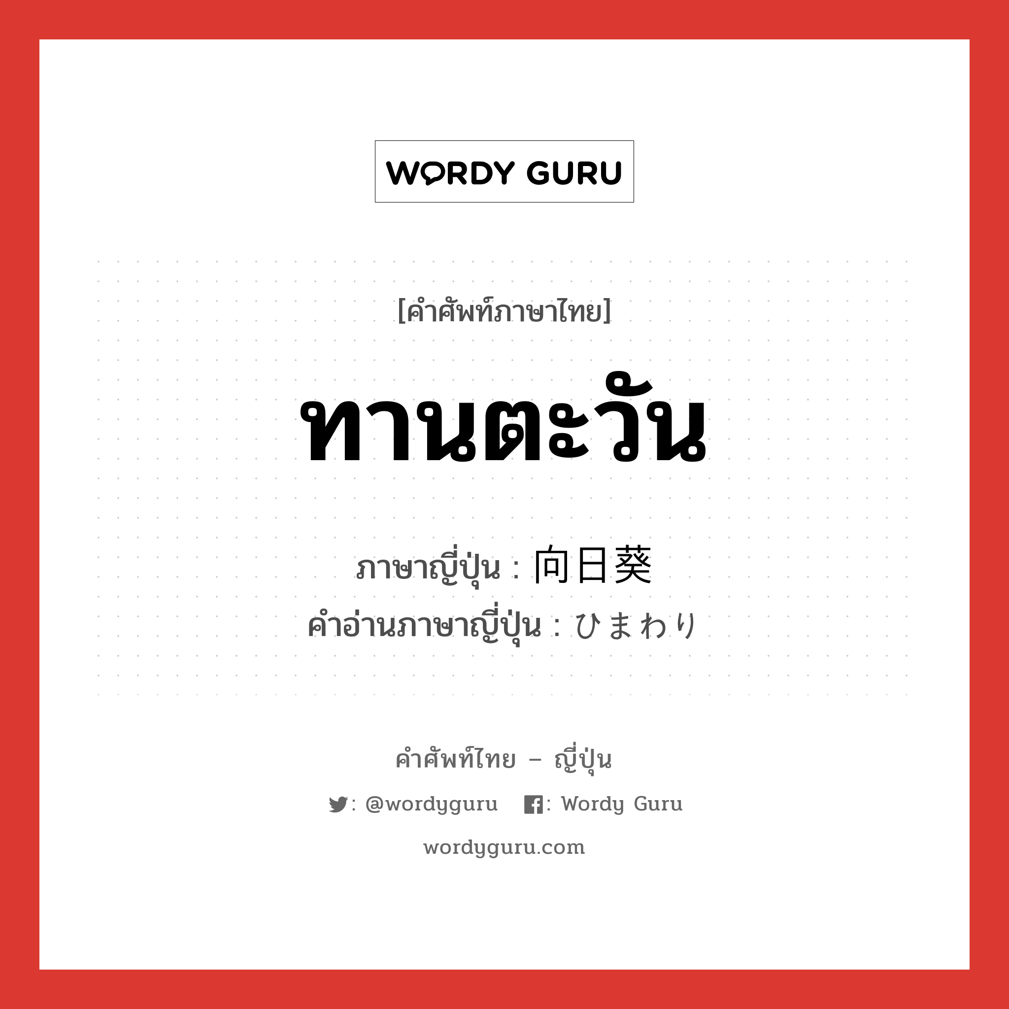 ทานตะวัน ภาษาญี่ปุ่นคืออะไร, คำศัพท์ภาษาไทย - ญี่ปุ่น ทานตะวัน ภาษาญี่ปุ่น 向日葵 คำอ่านภาษาญี่ปุ่น ひまわり หมวด n หมวด n