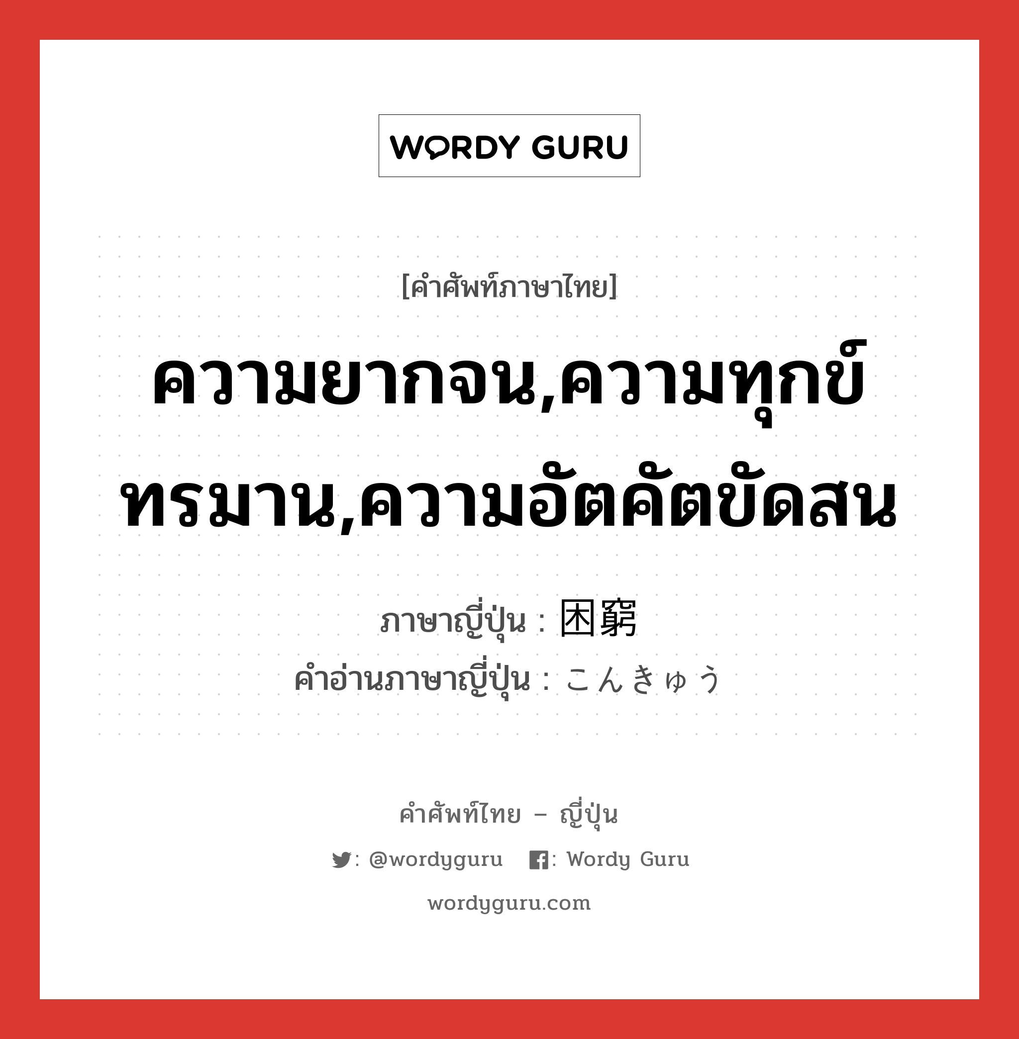 ความยากจน,ความทุกข์ทรมาน,ความอัตคัตขัดสน ภาษาญี่ปุ่นคืออะไร, คำศัพท์ภาษาไทย - ญี่ปุ่น ความยากจน,ความทุกข์ทรมาน,ความอัตคัตขัดสน ภาษาญี่ปุ่น 困窮 คำอ่านภาษาญี่ปุ่น こんきゅう หมวด n หมวด n