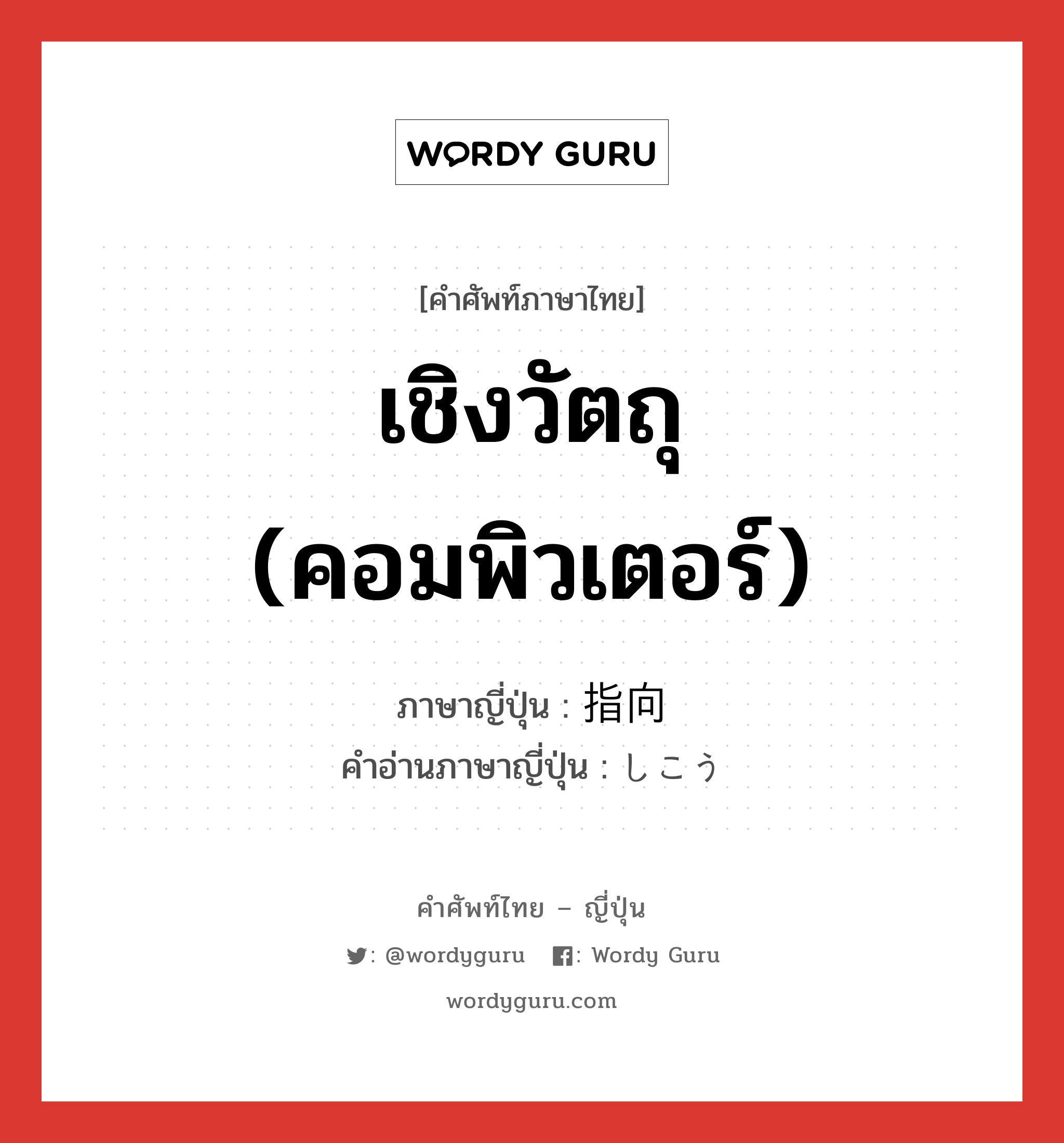 เชิงวัตถุ (คอมพิวเตอร์) ภาษาญี่ปุ่นคืออะไร, คำศัพท์ภาษาไทย - ญี่ปุ่น เชิงวัตถุ (คอมพิวเตอร์) ภาษาญี่ปุ่น 指向 คำอ่านภาษาญี่ปุ่น しこう หมวด n หมวด n