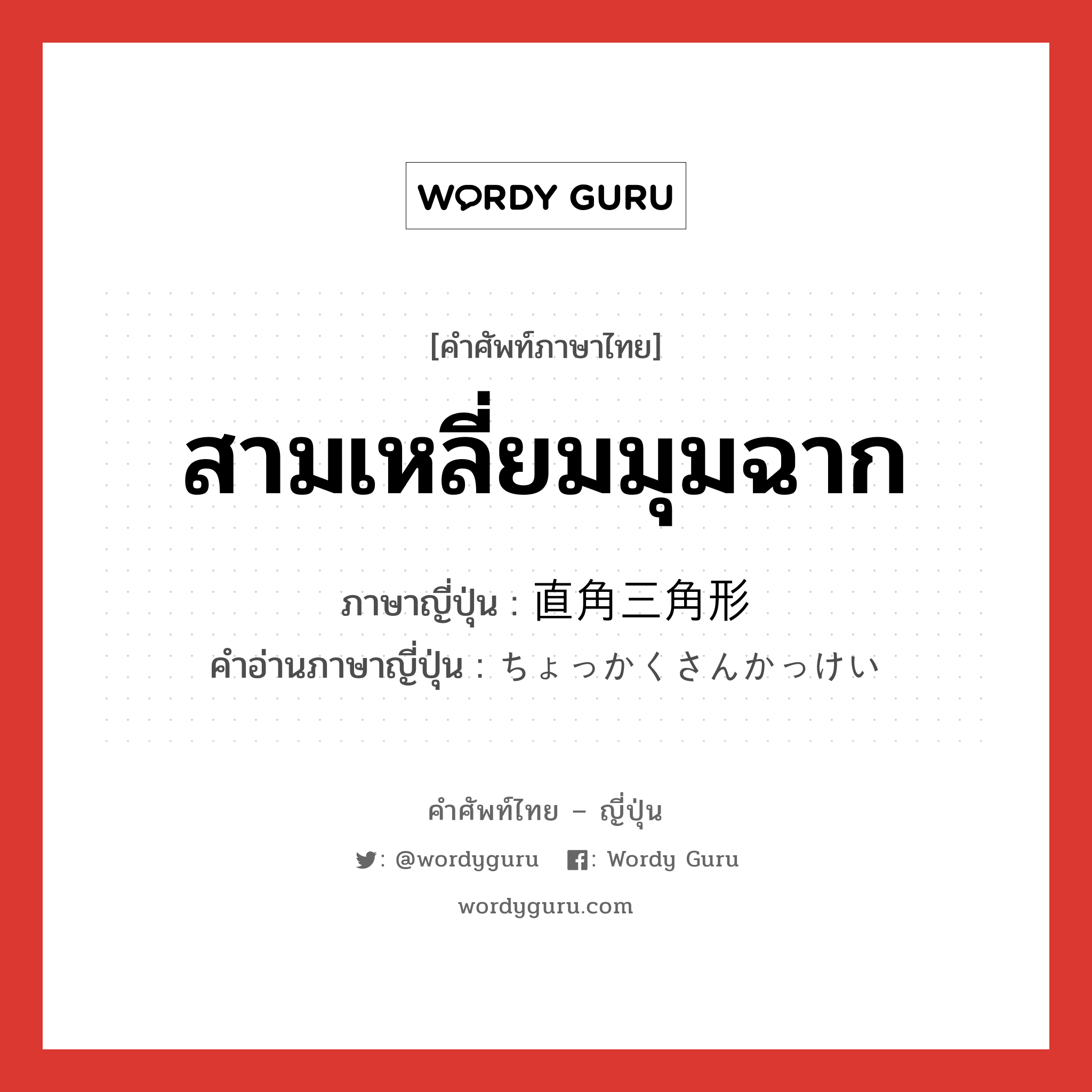 สามเหลี่ยมมุมฉาก ภาษาญี่ปุ่นคืออะไร, คำศัพท์ภาษาไทย - ญี่ปุ่น สามเหลี่ยมมุมฉาก ภาษาญี่ปุ่น 直角三角形 คำอ่านภาษาญี่ปุ่น ちょっかくさんかっけい หมวด n หมวด n