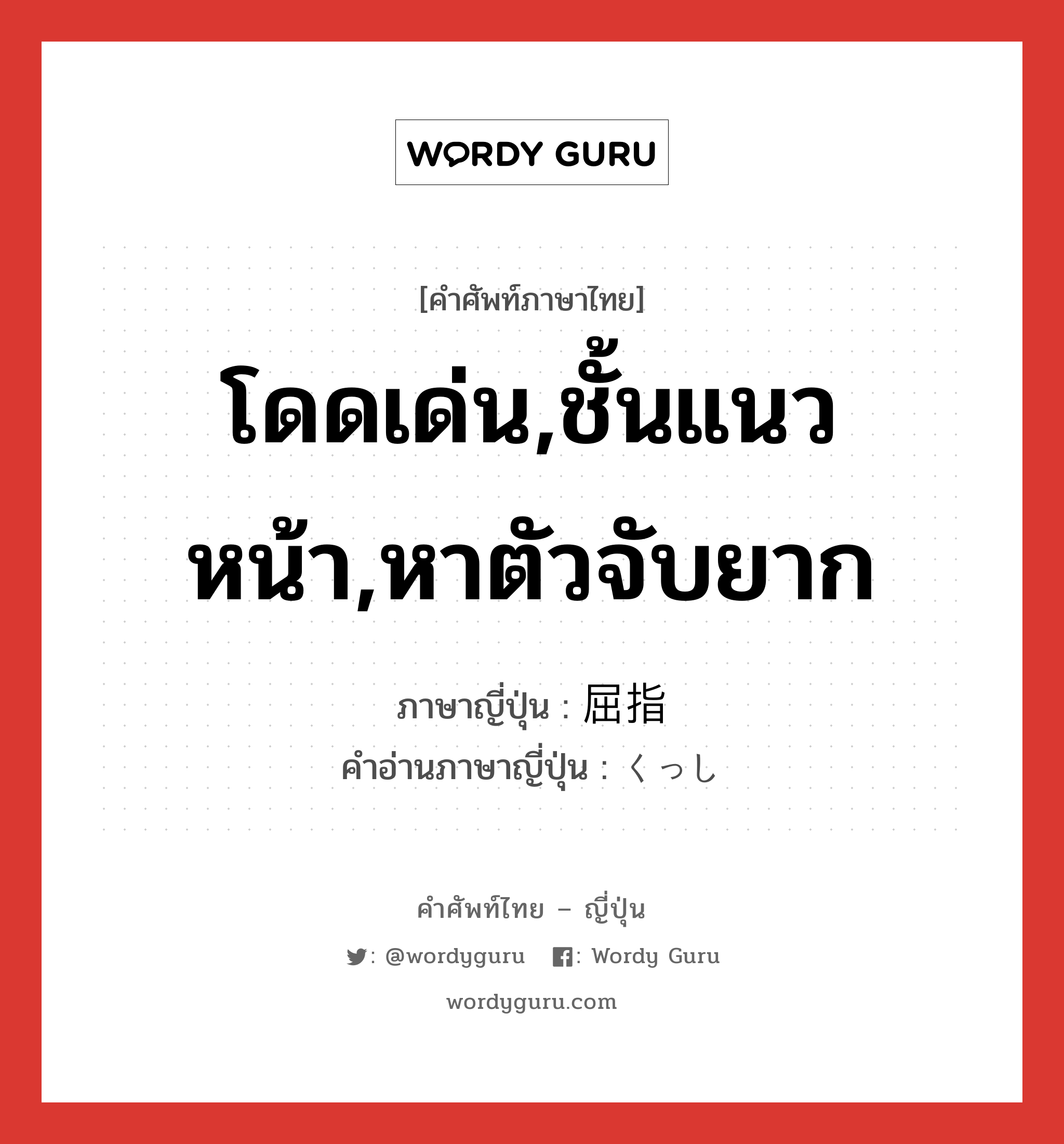 โดดเด่น,ชั้นแนวหน้า,หาตัวจับยาก ภาษาญี่ปุ่นคืออะไร, คำศัพท์ภาษาไทย - ญี่ปุ่น โดดเด่น,ชั้นแนวหน้า,หาตัวจับยาก ภาษาญี่ปุ่น 屈指 คำอ่านภาษาญี่ปุ่น くっし หมวด n หมวด n