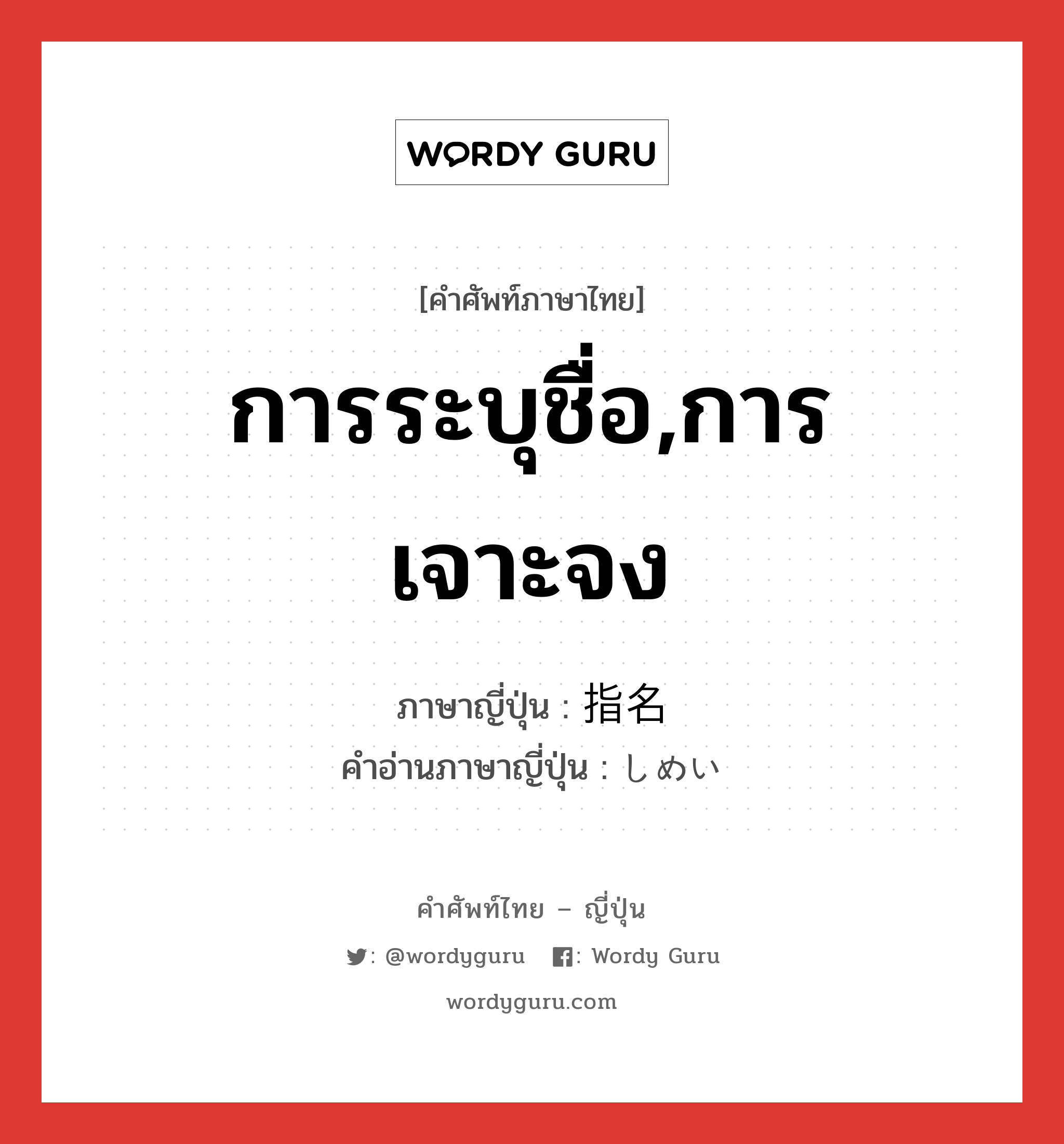 การระบุชื่อ,การเจาะจง ภาษาญี่ปุ่นคืออะไร, คำศัพท์ภาษาไทย - ญี่ปุ่น การระบุชื่อ,การเจาะจง ภาษาญี่ปุ่น 指名 คำอ่านภาษาญี่ปุ่น しめい หมวด n หมวด n