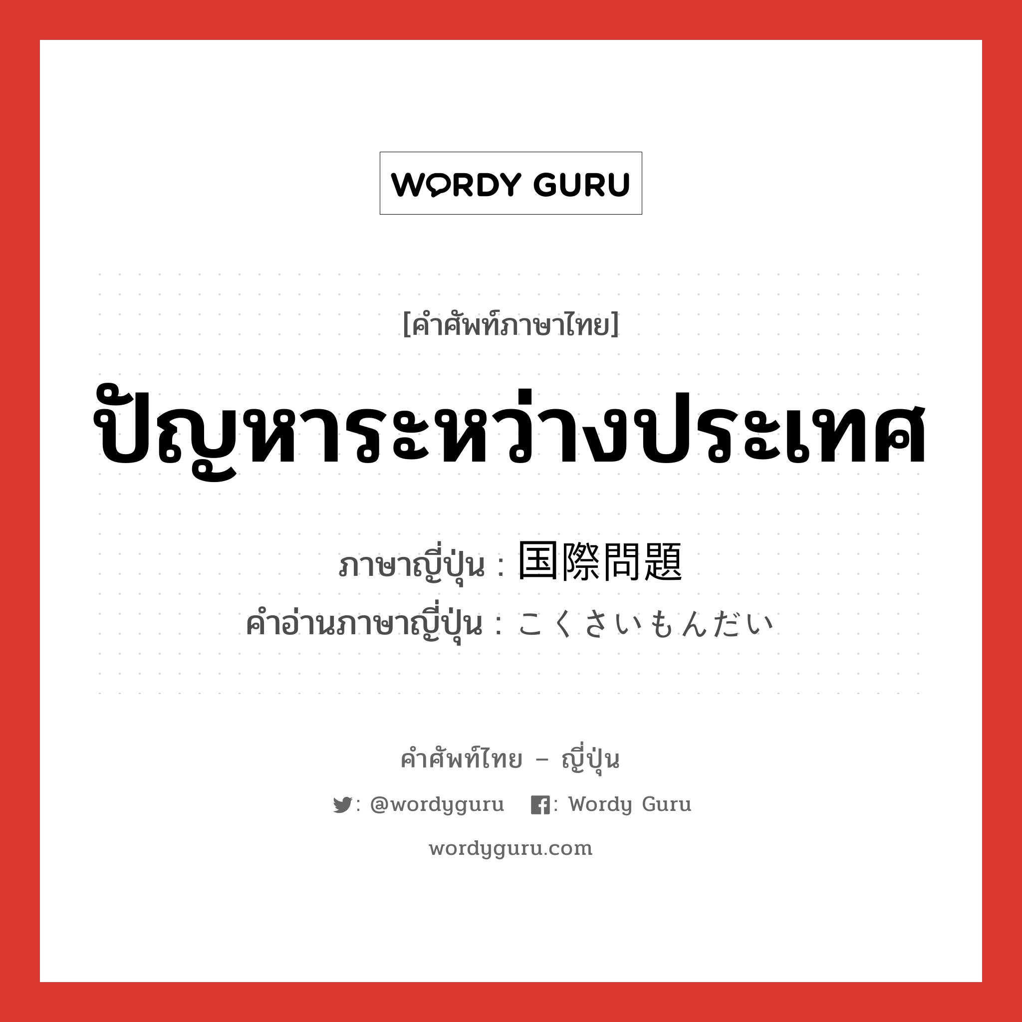 ปัญหาระหว่างประเทศ ภาษาญี่ปุ่นคืออะไร, คำศัพท์ภาษาไทย - ญี่ปุ่น ปัญหาระหว่างประเทศ ภาษาญี่ปุ่น 国際問題 คำอ่านภาษาญี่ปุ่น こくさいもんだい หมวด n หมวด n