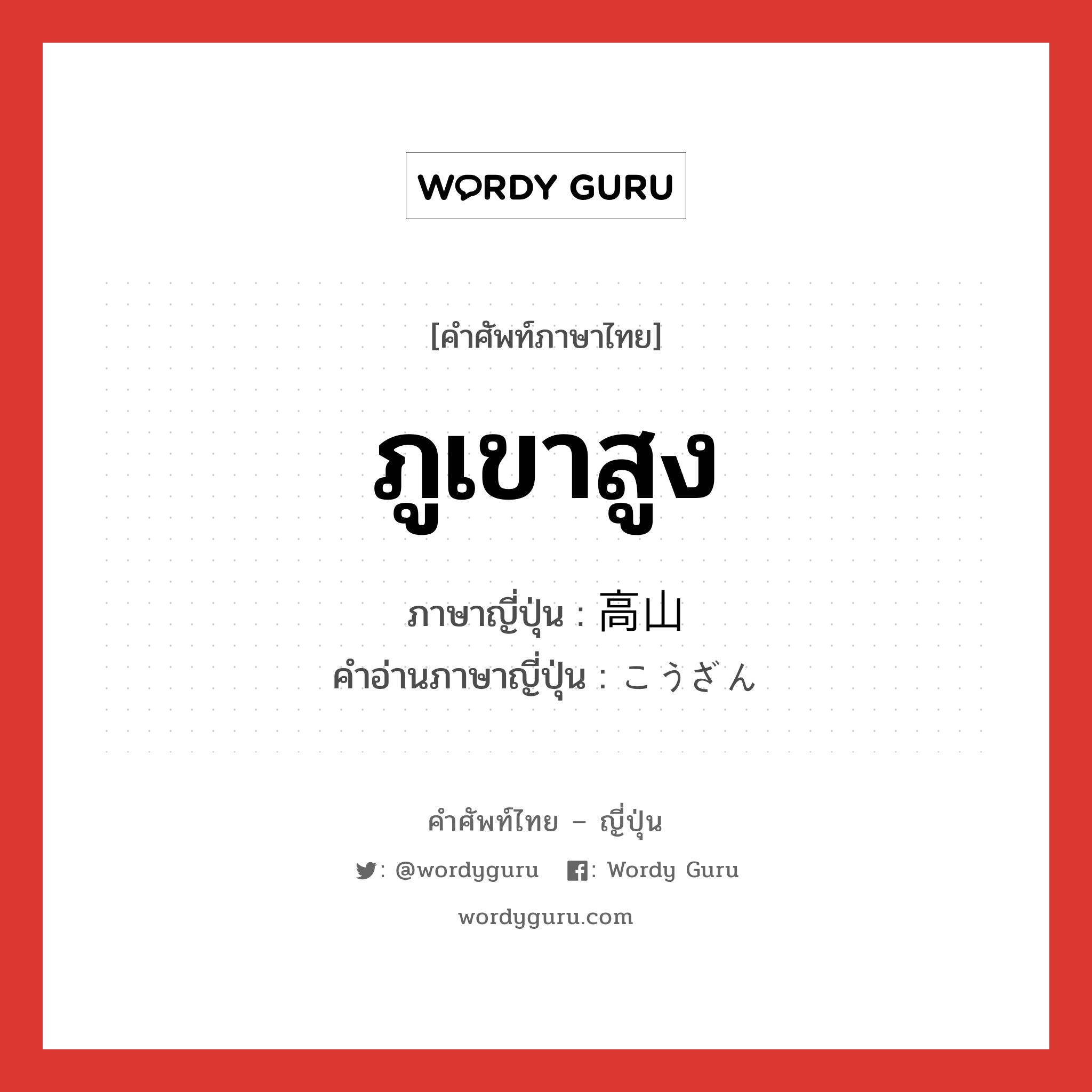 ภูเขาสูง ภาษาญี่ปุ่นคืออะไร, คำศัพท์ภาษาไทย - ญี่ปุ่น ภูเขาสูง ภาษาญี่ปุ่น 高山 คำอ่านภาษาญี่ปุ่น こうざん หมวด n หมวด n