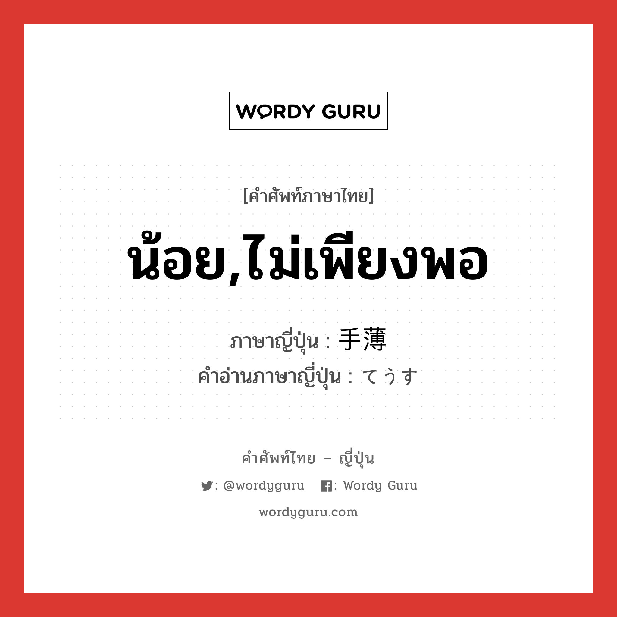 น้อย,ไม่เพียงพอ ภาษาญี่ปุ่นคืออะไร, คำศัพท์ภาษาไทย - ญี่ปุ่น น้อย,ไม่เพียงพอ ภาษาญี่ปุ่น 手薄 คำอ่านภาษาญี่ปุ่น てうす หมวด adj-na หมวด adj-na