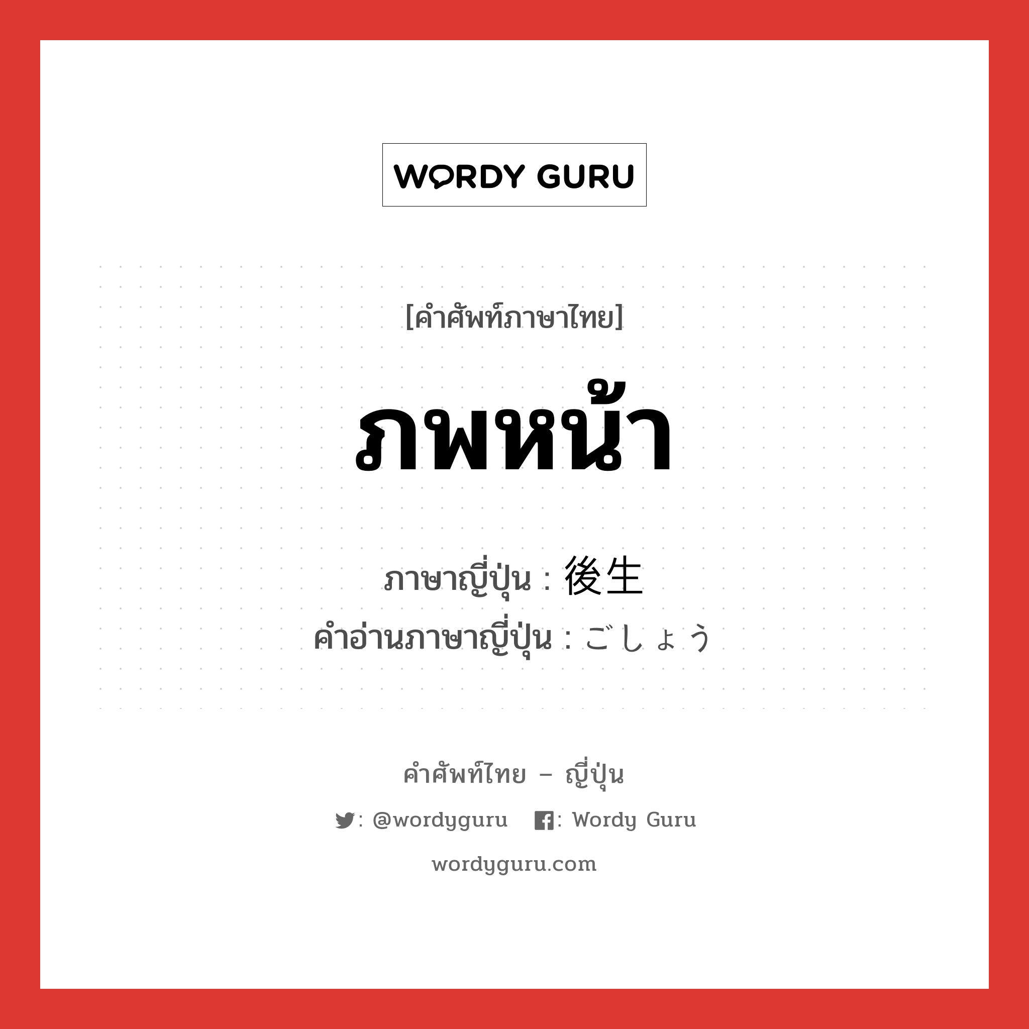 ภพหน้า ภาษาญี่ปุ่นคืออะไร, คำศัพท์ภาษาไทย - ญี่ปุ่น ภพหน้า ภาษาญี่ปุ่น 後生 คำอ่านภาษาญี่ปุ่น ごしょう หมวด n หมวด n