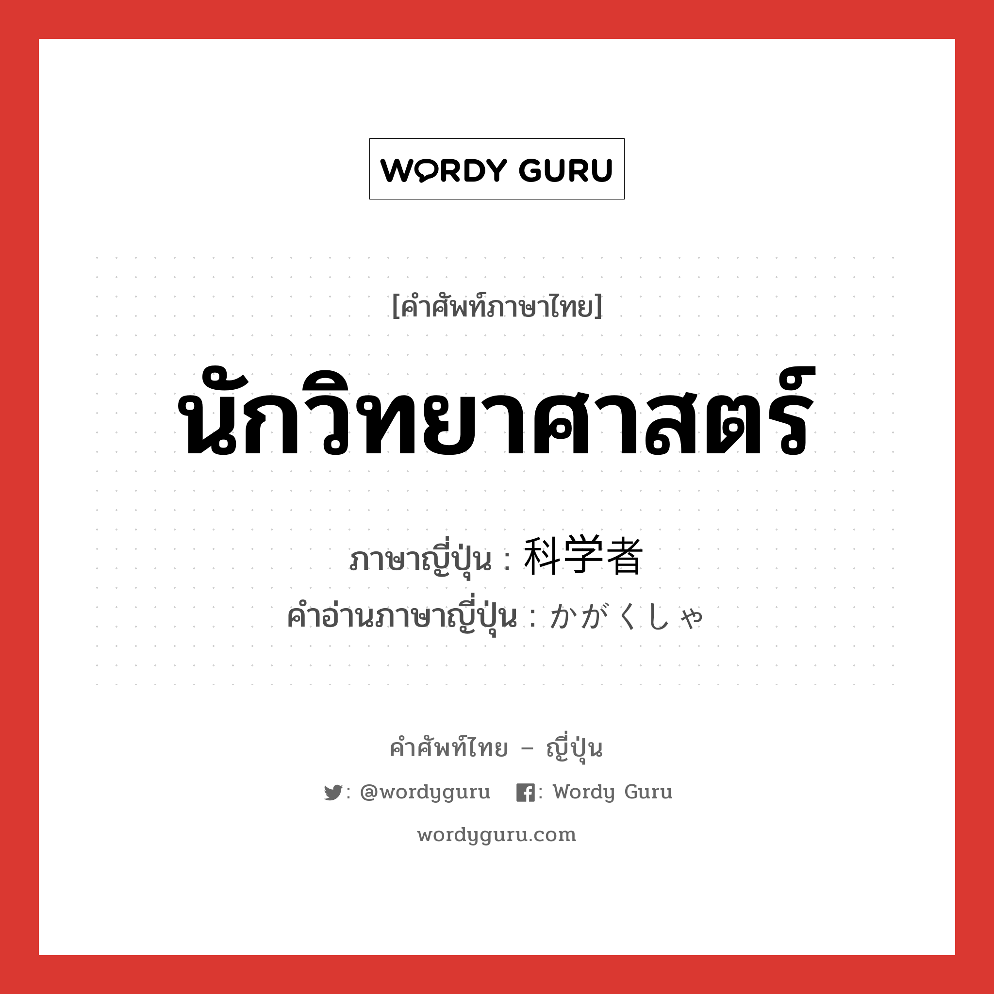 นักวิทยาศาสตร์ ภาษาญี่ปุ่นคืออะไร, คำศัพท์ภาษาไทย - ญี่ปุ่น นักวิทยาศาสตร์ ภาษาญี่ปุ่น 科学者 คำอ่านภาษาญี่ปุ่น かがくしゃ หมวด n หมวด n