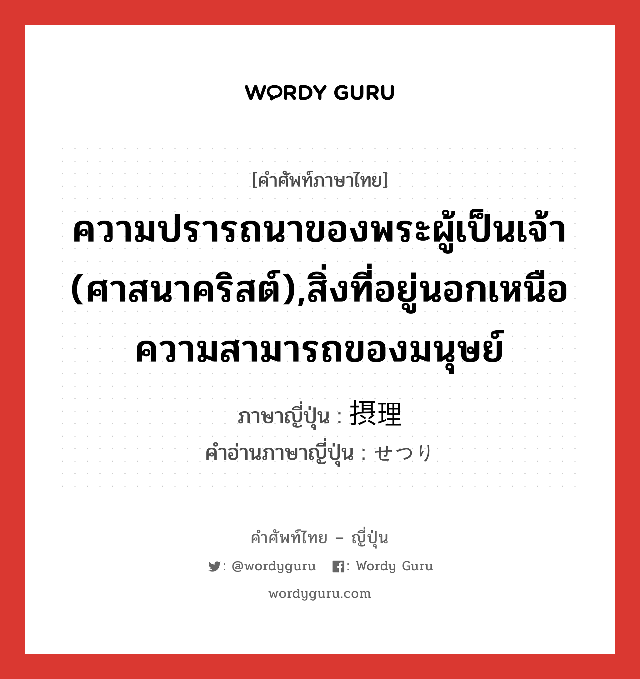 ความปรารถนาของพระผู้เป็นเจ้า (ศาสนาคริสต์),สิ่งที่อยู่นอกเหนือความสามารถของมนุษย์ ภาษาญี่ปุ่นคืออะไร, คำศัพท์ภาษาไทย - ญี่ปุ่น ความปรารถนาของพระผู้เป็นเจ้า (ศาสนาคริสต์),สิ่งที่อยู่นอกเหนือความสามารถของมนุษย์ ภาษาญี่ปุ่น 摂理 คำอ่านภาษาญี่ปุ่น せつり หมวด n หมวด n